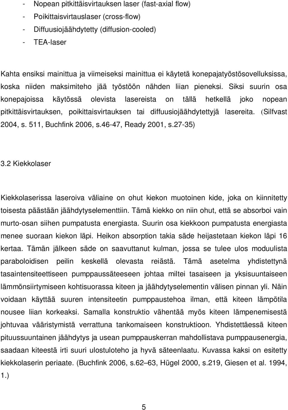 Siksi suurin osa konepajoissa käytössä olevista lasereista on tällä hetkellä joko nopean pitkittäisvirtauksen, poikittaisvirtauksen tai diffuusiojäähdytettyjä lasereita. (Silfvast 2004, s.