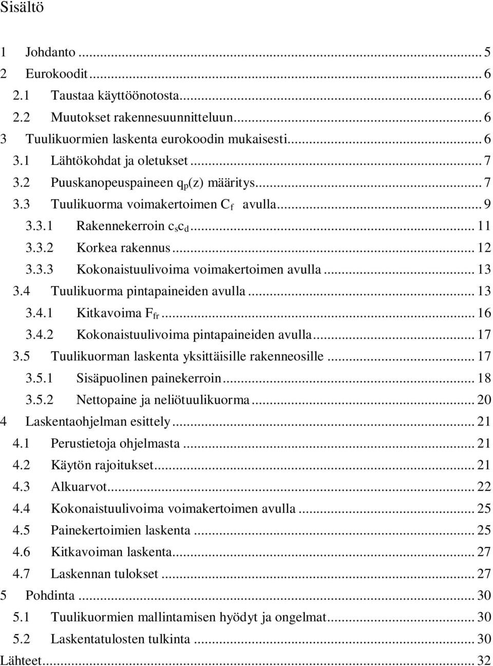 .. 13 3.4 Tuulikuorma pintapaineiden avulla... 13 3.4.1 Kitkavoima F fr... 16 3.4.2 Kokonaistuulivoima pintapaineiden avulla... 17 3.5 Tuulikuorman laskenta yksittäisille rakenneosille... 17 3.5.1 Sisäpuolinen painekerroin.