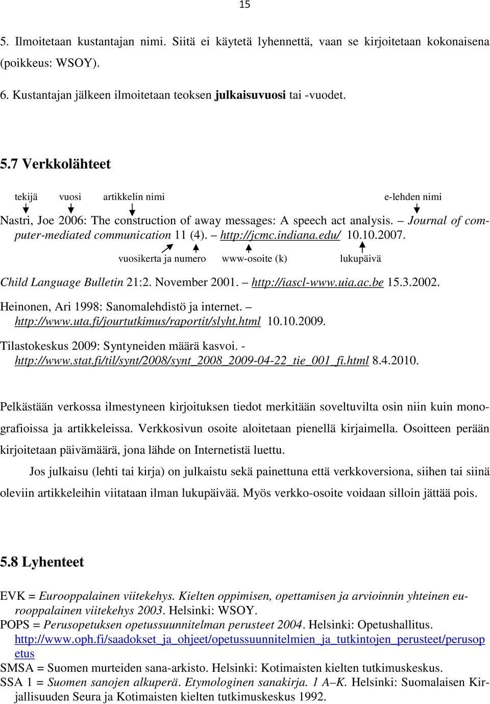ac.be 15.3.2002. Heinonen, Ari 1998: Sanomalehdistö ja internet. http://www.uta.fi/jourtutkimus/raportit/slyht.html 10.10.2009. Tilastokeskus 2009: Syntyneiden määrä kasvoi. - http://www.stat.