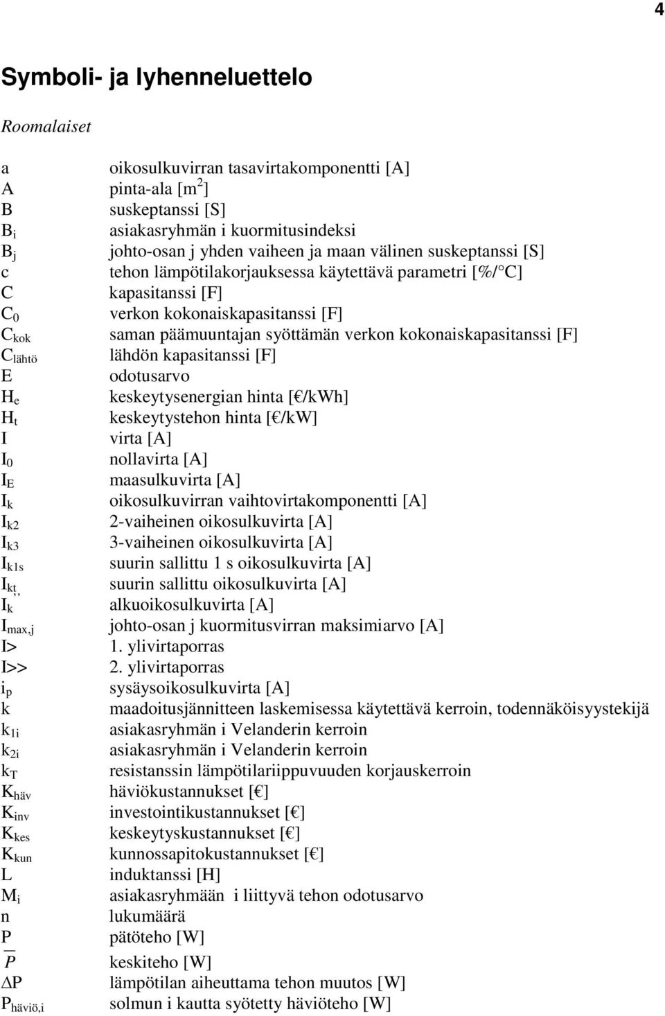 kokonaiskapasitanssi [F] C lähtö lähdön kapasitanssi [F] E odotusarvo H e keskeytysenergian hinta [ /kwh] H t keskeytystehon hinta [ /kw] I virta [A] I 0 nollavirta [A] I E maasulkuvirta [A] I k