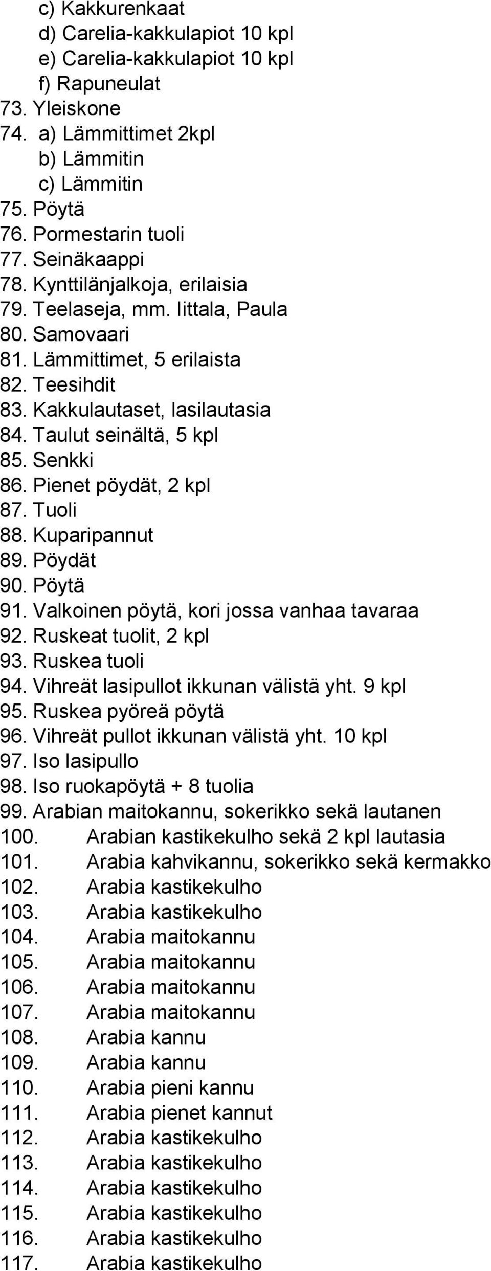 Senkki 86. Pienet pöydät, 2 kpl 87. Tuoli 88. Kuparipannut 89. Pöydät 90. Pöytä 91. Valkoinen pöytä, kori jossa vanhaa tavaraa 92. Ruskeat tuolit, 2 kpl 93. Ruskea tuoli 94.