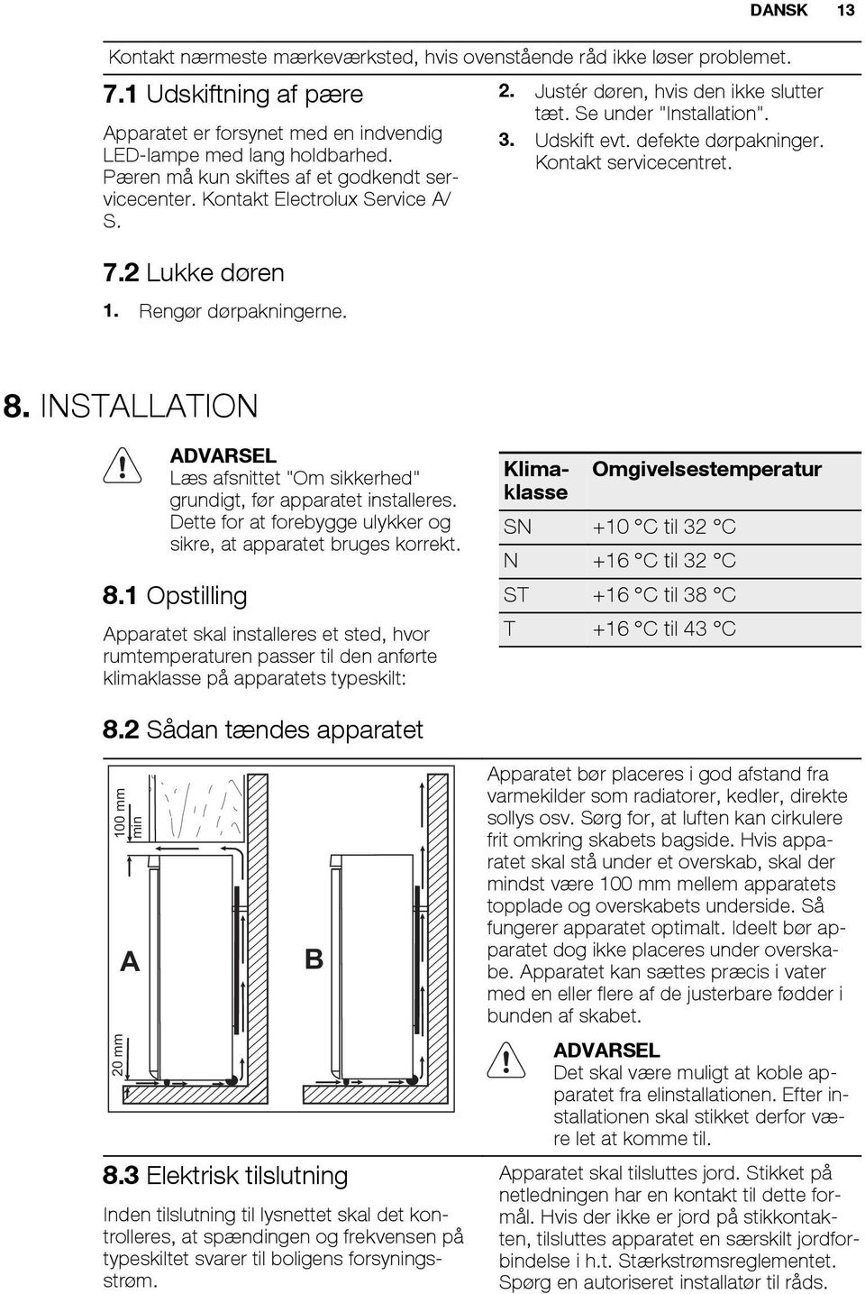 Se under "Installation". 3. Udskift evt. defekte dørpakninger. Kontakt servicecentret. 8. INSTALLATION ADVARSEL Læs afsnittet "Om sikkerhed" grundigt, før apparatet installeres.