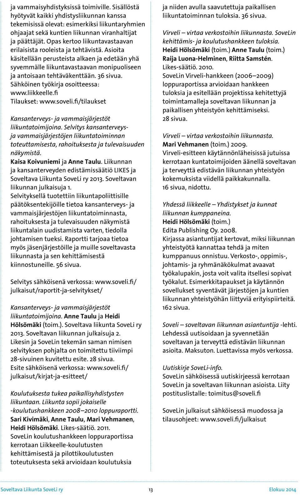36 sivua. Sähköinen työkirja osoitteessa: www.liikkeelle.fi Tilaukset: www.soveli.fi/tilaukset Kansanterveys- ja vammaisjärjestöt liikuntatoimijoina.