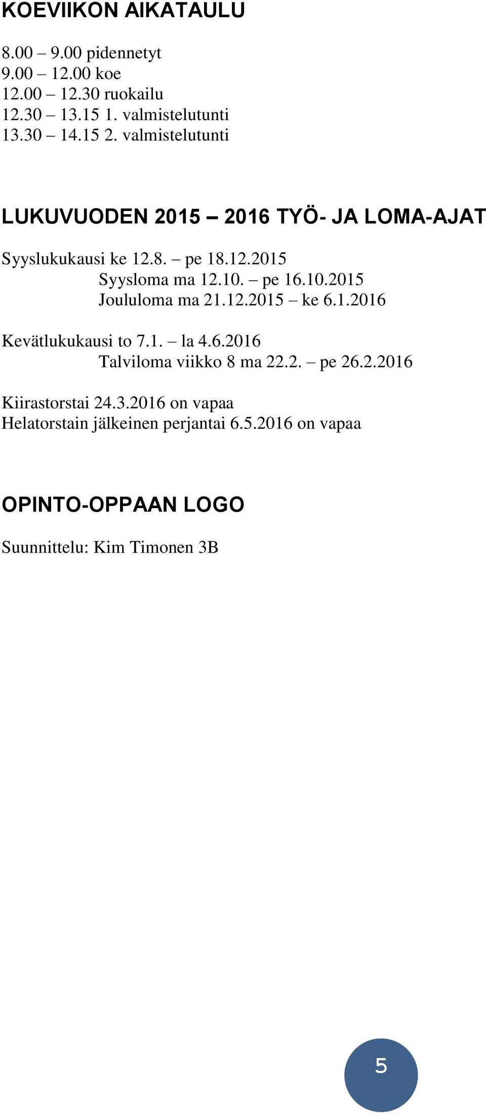 pe 16.10.2015 Joululoma ma 21.12.2015 ke 6.1.2016 Kevätlukukausi to 7.1. la 4.6.2016 Talviloma viikko 8 ma 22.2. pe 26.2.2016 Kiirastorstai 24.