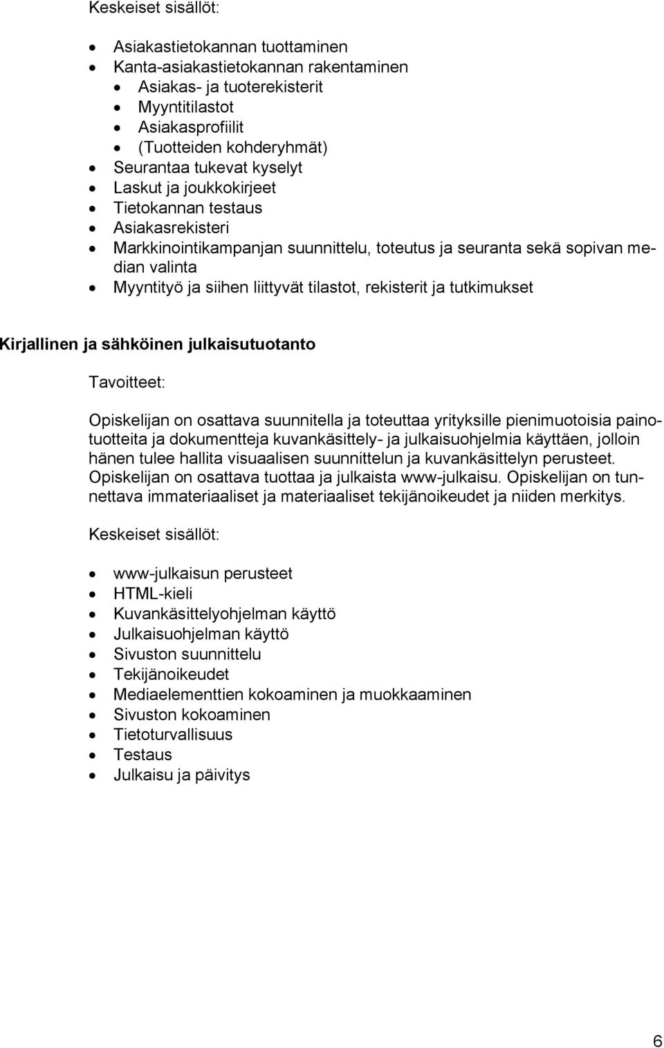 tutkimukset Kirjallinen ja sähköinen julkaisutuotanto Opiskelijan on osattava suunnitella ja toteuttaa yrityksille pienimuotoisia painotuotteita ja dokumentteja kuvankäsittely- ja julkaisuohjelmia