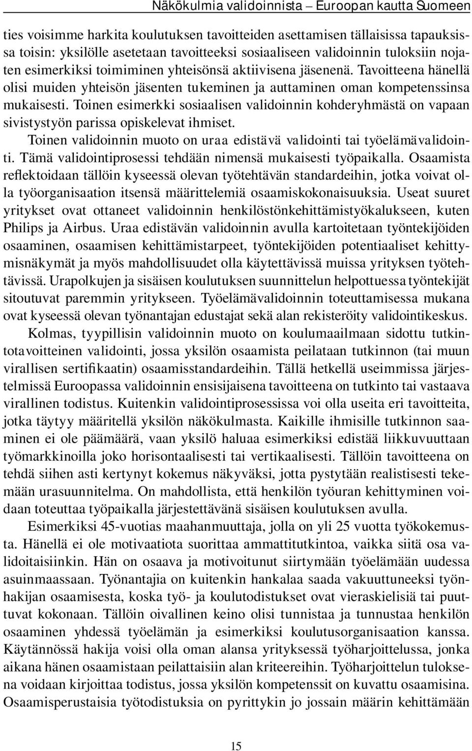 Toinen esimerkki sosiaalisen validoinnin kohderyhmästä on vapaan sivistystyön parissa opiskelevat ihmiset. Toinen validoinnin muoto on uraa edistävä validointi tai työelämävalidointi.