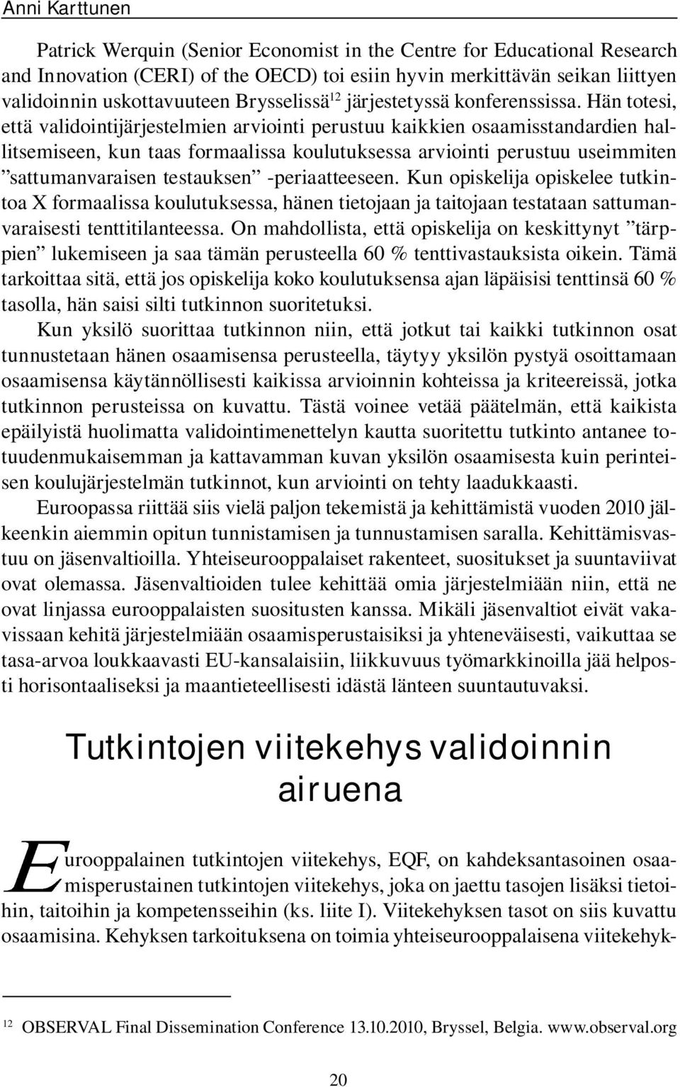 Hän totesi, että validointijärjestelmien arviointi perustuu kaikkien osaamisstandardien hallitsemiseen, kun taas formaalissa koulutuksessa arviointi perustuu useimmiten sattumanvaraisen testauksen