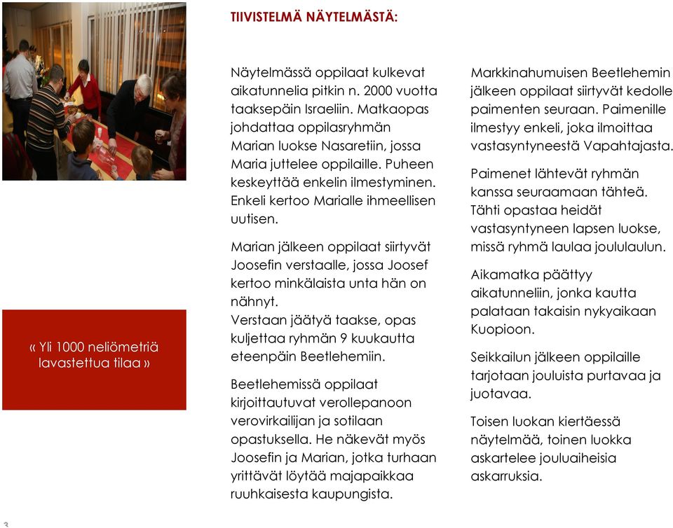 Marian jälkeen oppilaat siirtyvät Joosefin verstaalle, jossa Joosef kertoo minkälaista unta hän on nähnyt. Verstaan jäätyä taakse, opas kuljettaa ryhmän 9 kuukautta eteenpäin Beetlehemiin.