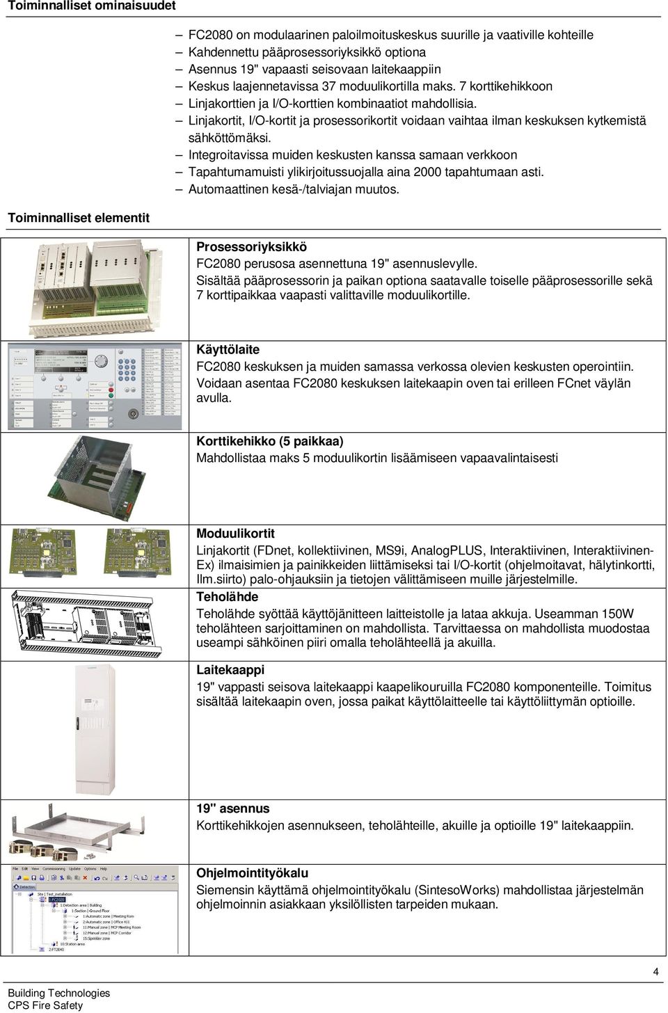 Linjakortit, I/O-kortit ja prosessorikortit voidaan vaihtaa ilman keskuksen kytkemistä sähköttömäksi.