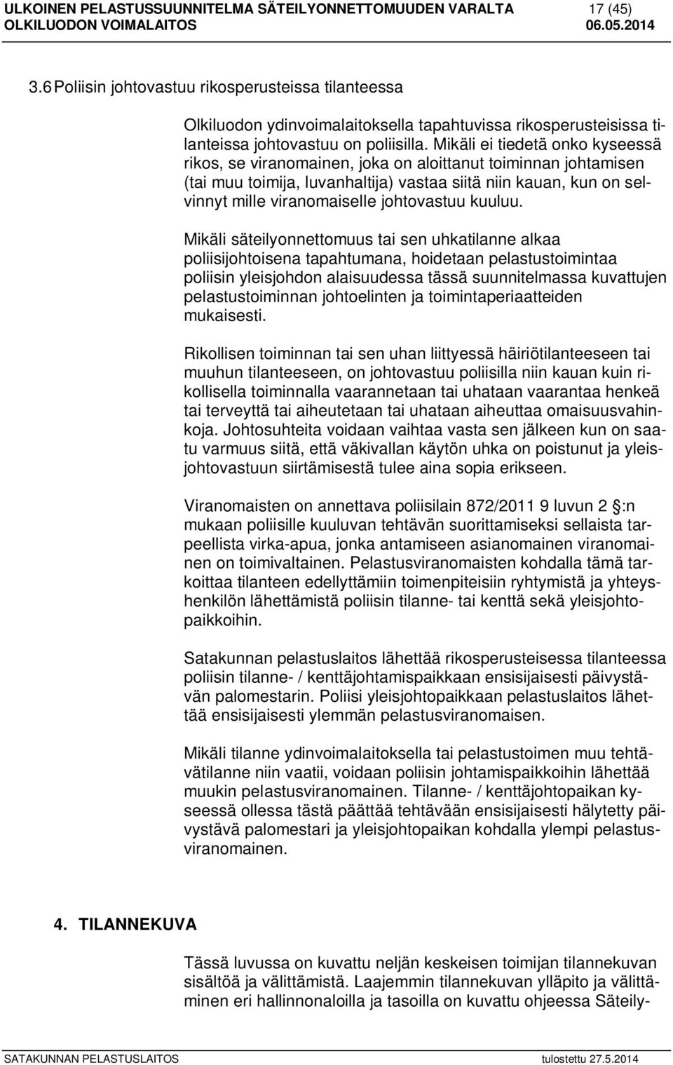 Mikäli ei tiedetä onko kyseessä rikos, se viranomainen, joka on aloittanut toiminnan johtamisen (tai muu toimija, luvanhaltija) vastaa siitä niin kauan, kun on selvinnyt mille viranomaiselle