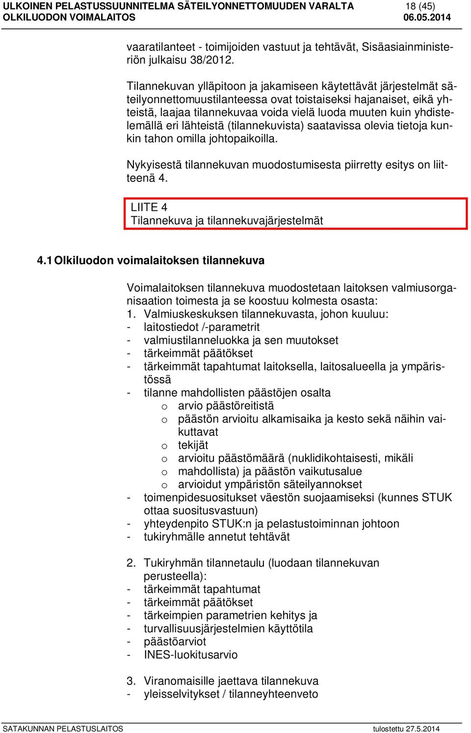 yhdistelemällä eri lähteistä (tilannekuvista) saatavissa olevia tietoja kunkin tahon omilla johtopaikoilla. Nykyisestä tilannekuvan muodostumisesta piirretty esitys on liitteenä 4.