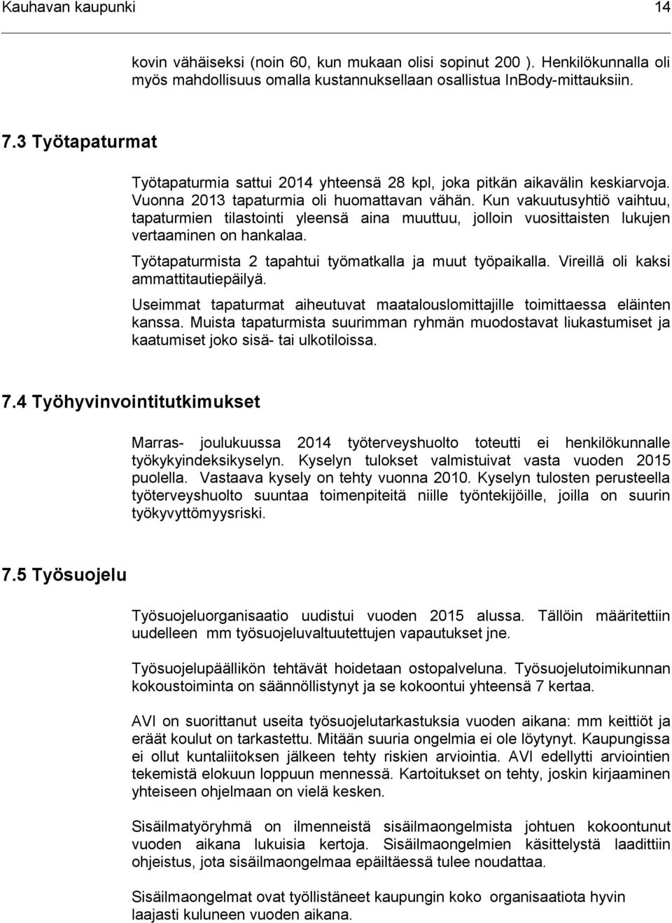 Kun vakuutusyhtiö vaihtuu, tapaturmien tilastointi yleensä aina muuttuu, jolloin vuosittaisten lukujen vertaaminen on hankalaa. Työtapaturmista 2 tapahtui työmatkalla ja muut työpaikalla.