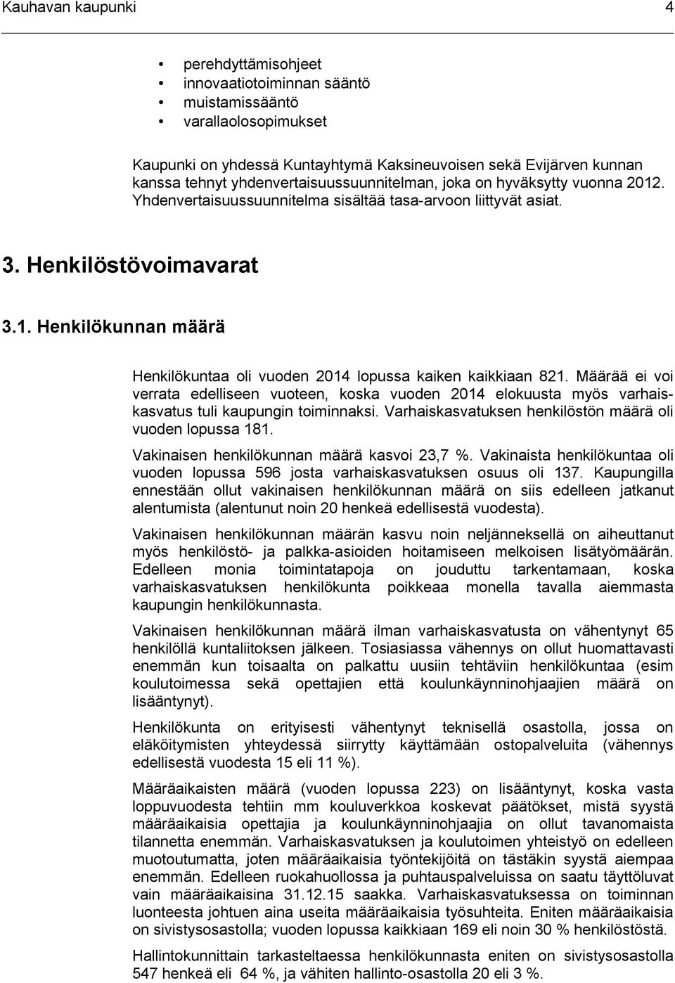 Määrää ei voi verrata edelliseen vuoteen, koska vuoden 2014 elokuusta myös varhaiskasvatus tuli kaupungin toiminnaksi. Varhaiskasvatuksen henkilöstön määrä oli vuoden lopussa 181.