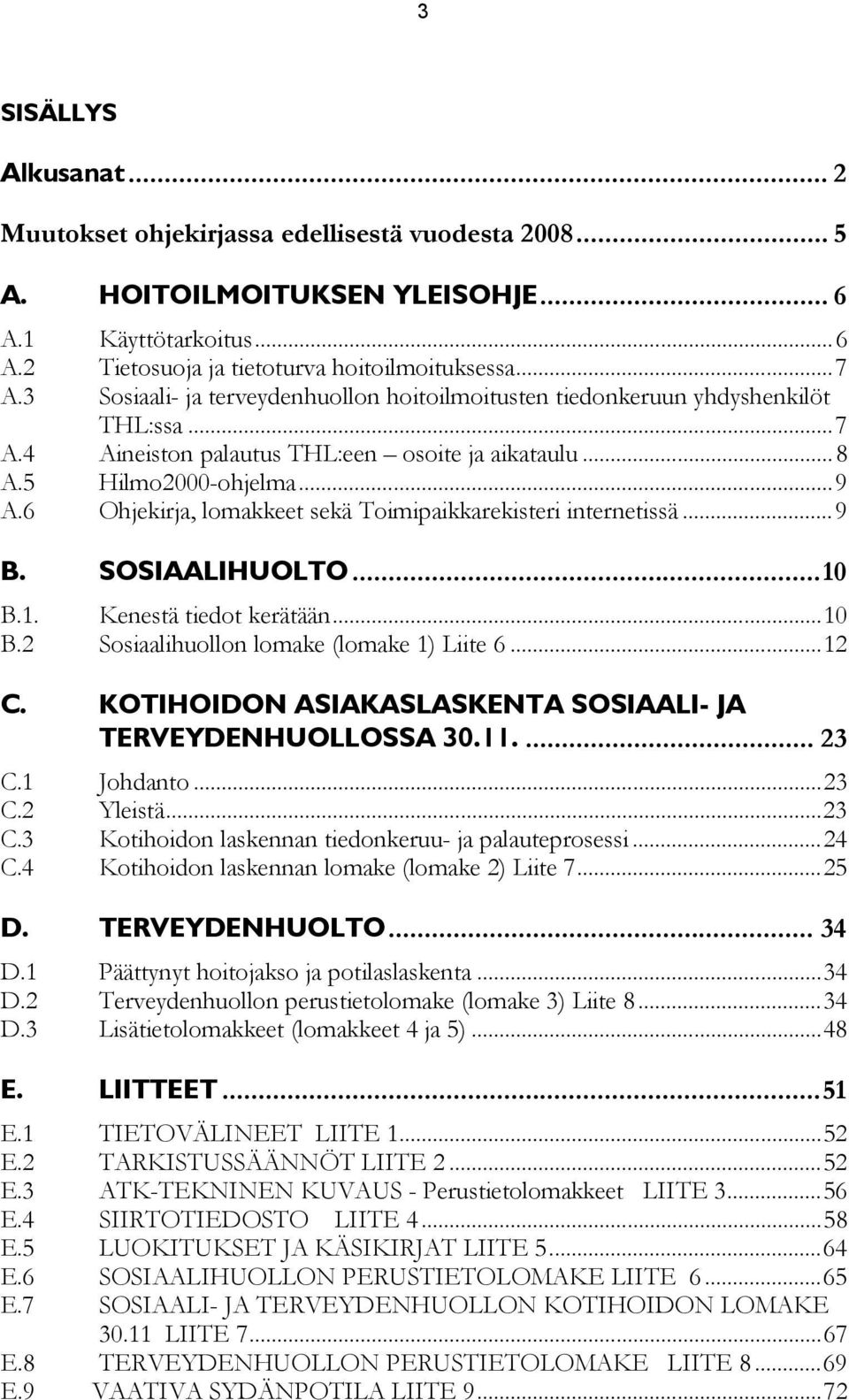 6 Ohjekirja, lomakkeet sekä Toimipaikkarekisteri internetissä... 9 B. SOSIAALIHUOLTO... 10 B.1. Kenestä tiedot kerätään... 10 B.2 Sosiaalihuollon lomake (lomake 1) Liite 6... 12 C.