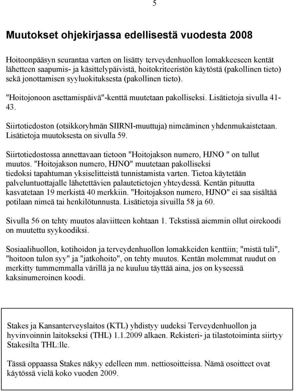 Siirtotiedoston (otsikkoryhmän SIIRNI-muuttuja) nimeäminen yhdenmukaistetaan. Lisätietoja muutoksesta on sivulla 59. Siirtotiedostossa annettavaan tietoon "Hoitojakson numero, HJNO " on tullut muutos.