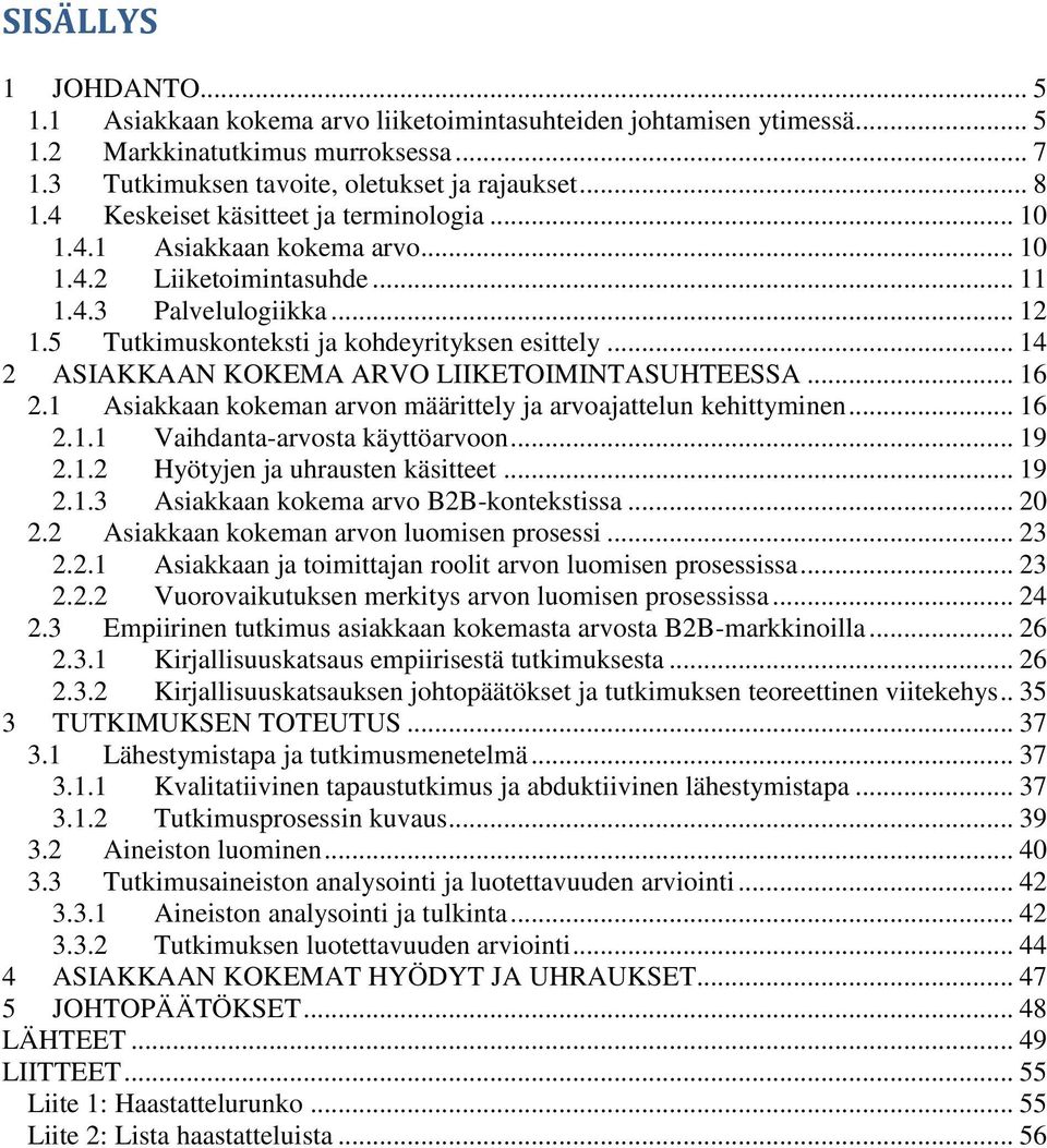 .. 14 2 ASIAKKAAN KOKEMA ARVO LIIKETOIMINTASUHTEESSA... 16 2.1 Asiakkaan kokeman arvon määrittely ja arvoajattelun kehittyminen... 16 2.1.1 Vaihdanta-arvosta käyttöarvoon... 19 2.1.2 Hyötyjen ja uhrausten käsitteet.