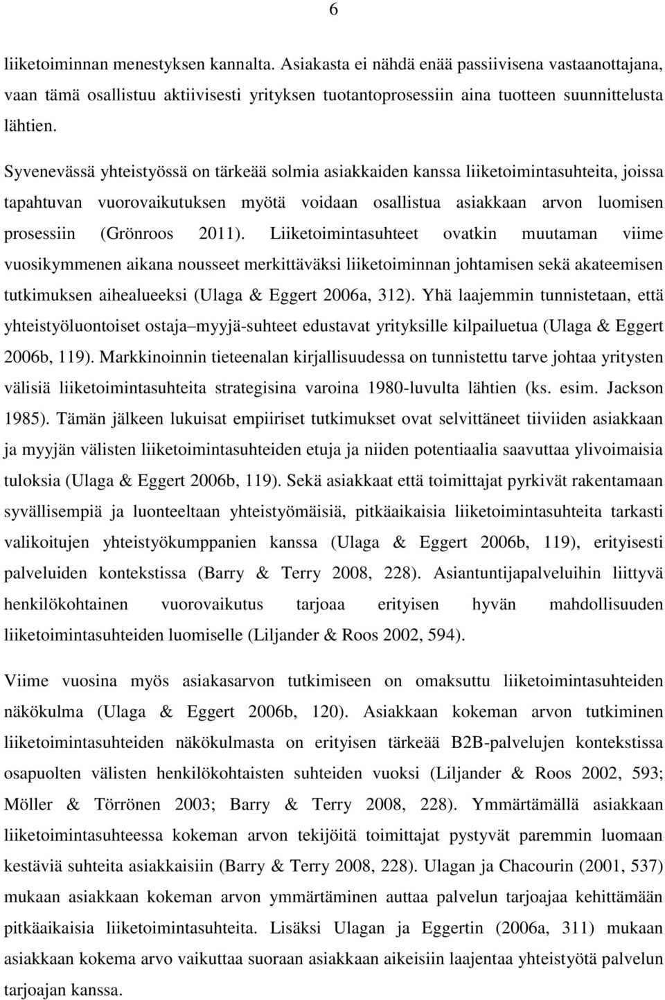 Liiketoimintasuhteet ovatkin muutaman viime vuosikymmenen aikana nousseet merkittäväksi liiketoiminnan johtamisen sekä akateemisen tutkimuksen aihealueeksi (Ulaga & Eggert 2006a, 312).