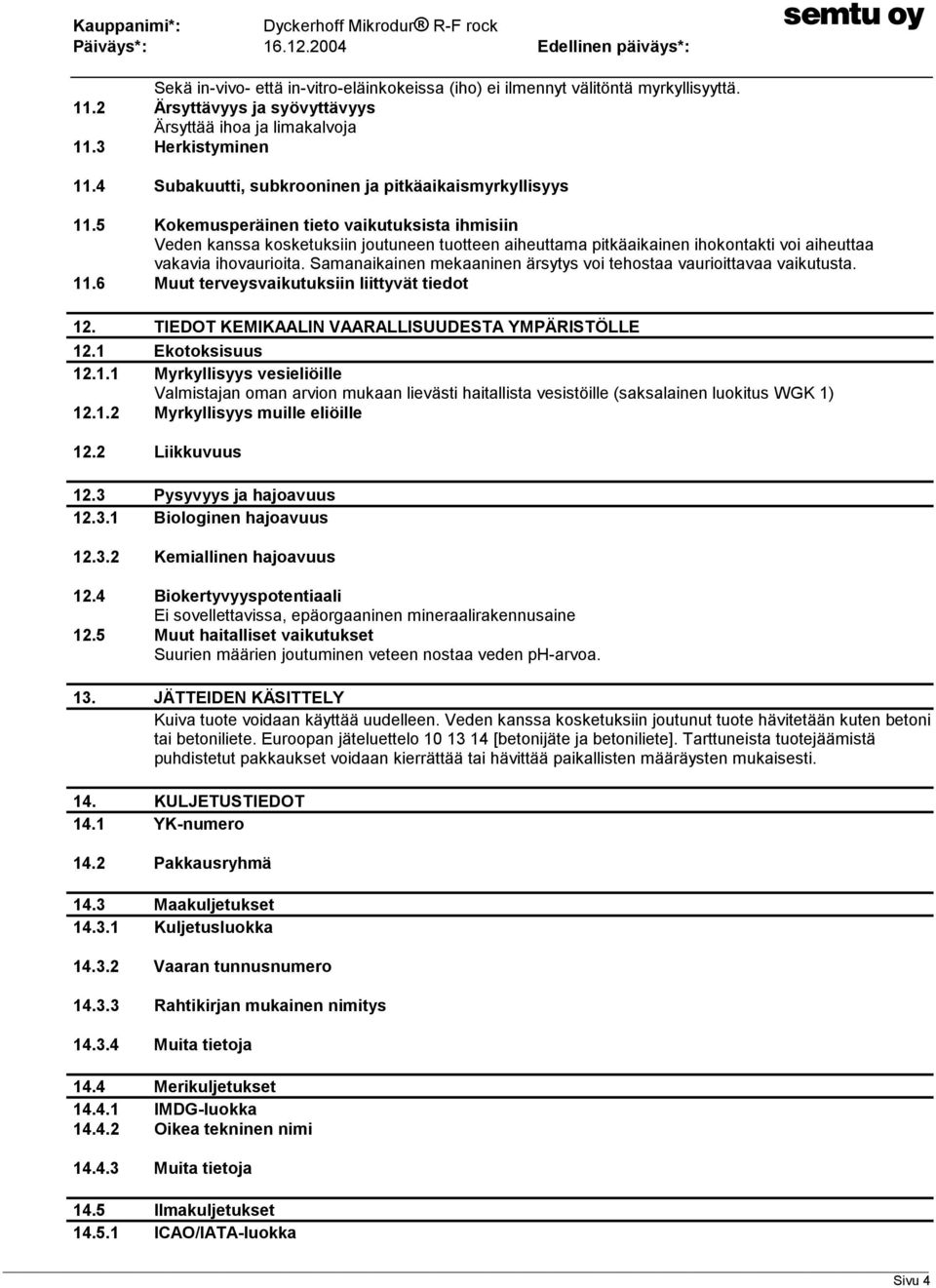 5 Kokemusperäinen tieto vaikutuksista ihmisiin Veden kanssa kosketuksiin joutuneen tuotteen aiheuttama pitkäaikainen ihokontakti voi aiheuttaa vakavia ihovaurioita.