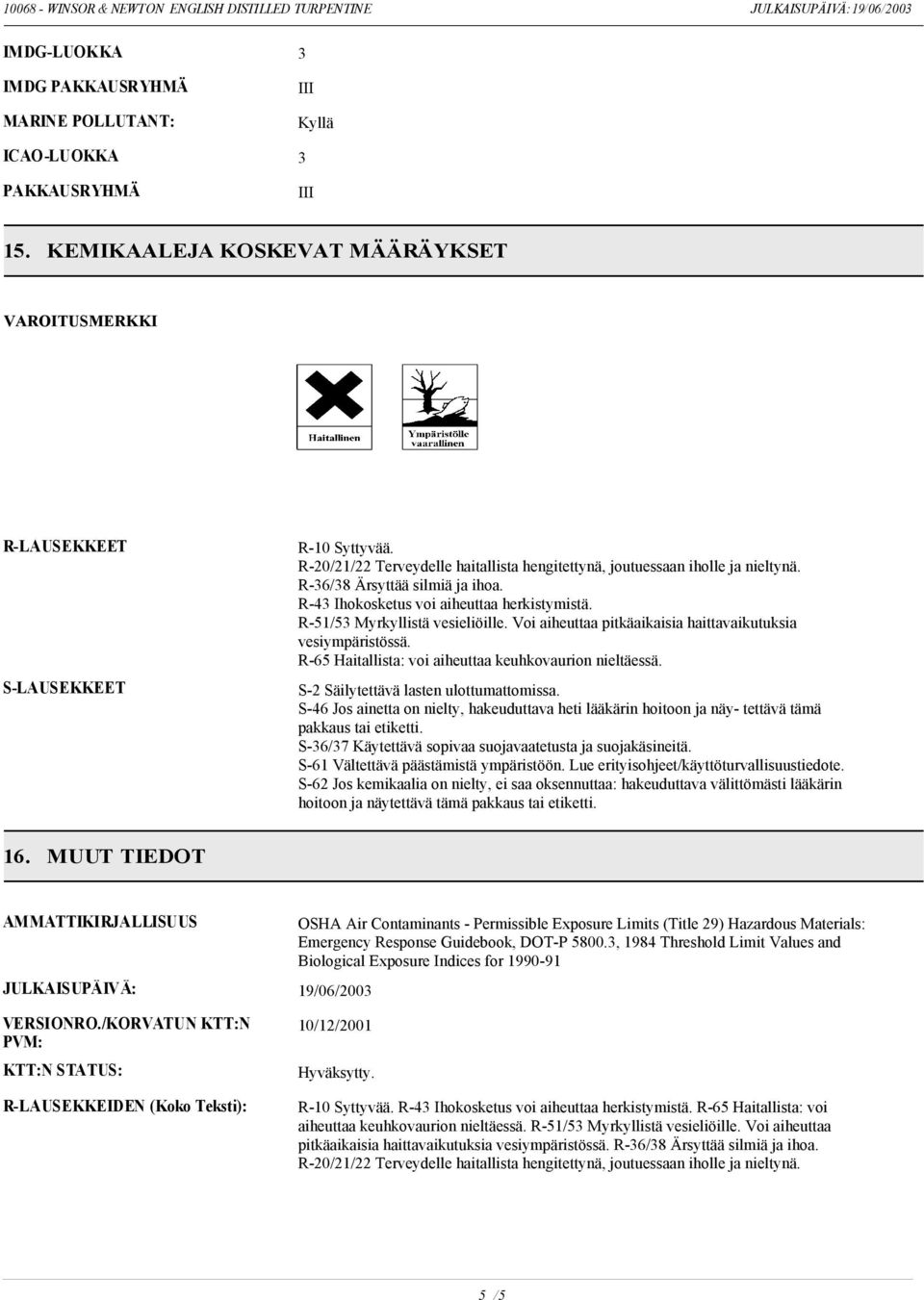 Voi aiheuttaa pitkäaikaisia haittavaikutuksia vesiympäristössä. R-65 Haitallista: voi aiheuttaa keuhkovaurion nieltäessä. S-2 Säilytettävä lasten ulottumattomissa.