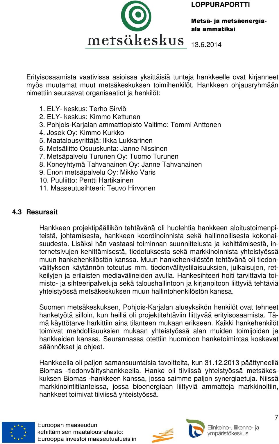 Josek Oy: Kimmo Kurkko 5. Maatalousyrittäjä: Ilkka Lukkarinen 6. Metsäliitto Osuuskunta: Janne Nissinen 7. Metsäpalvelu Turunen Oy: Tuomo Turunen 8. Koneyhtymä Tahvanainen Oy: Janne Tahvanainen 9.