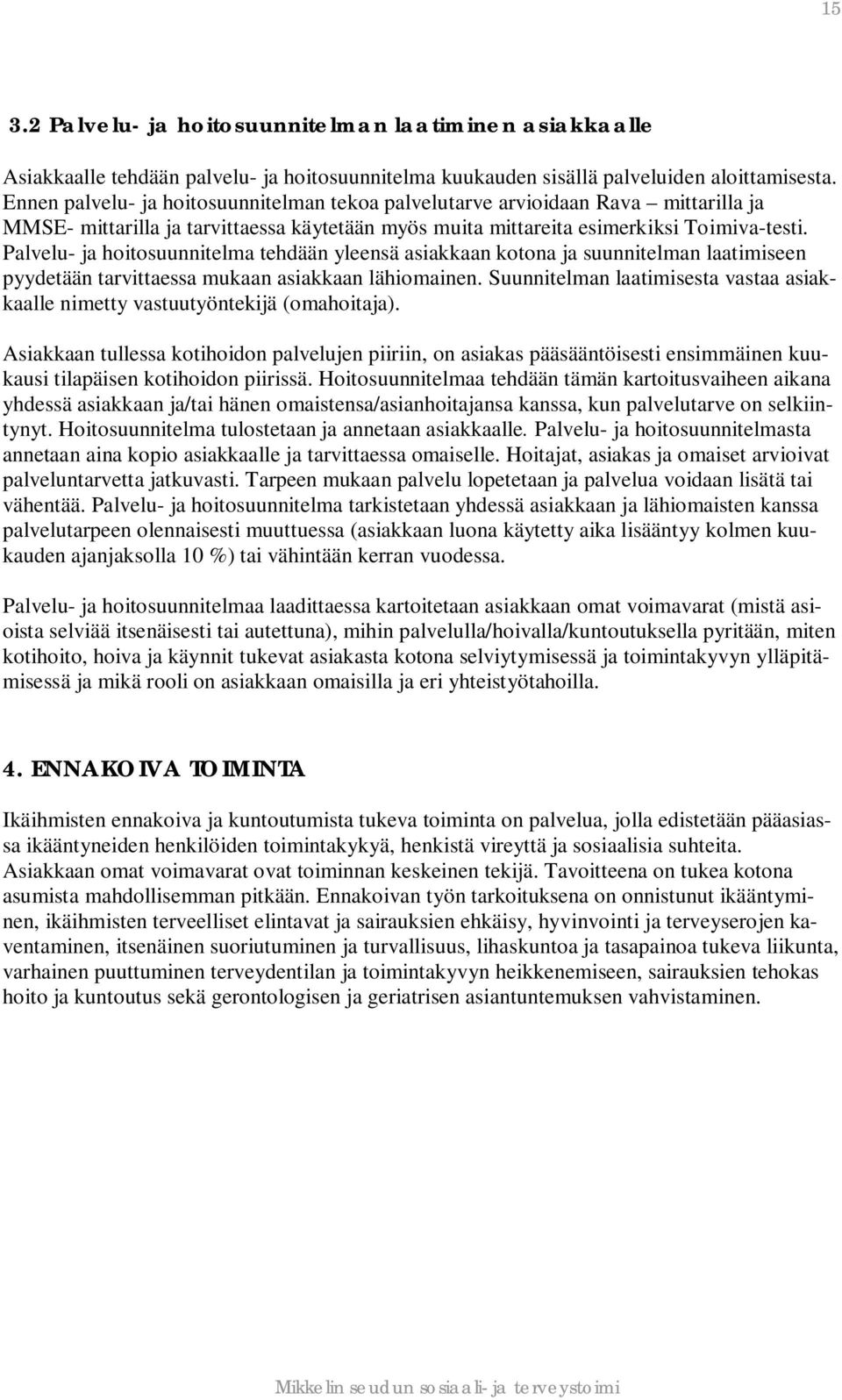 Palvelu- ja hoitosuunnitelma tehdään yleensä asiakkaan kotona ja suunnitelman laatimiseen pyydetään tarvittaessa mukaan asiakkaan lähiomainen.