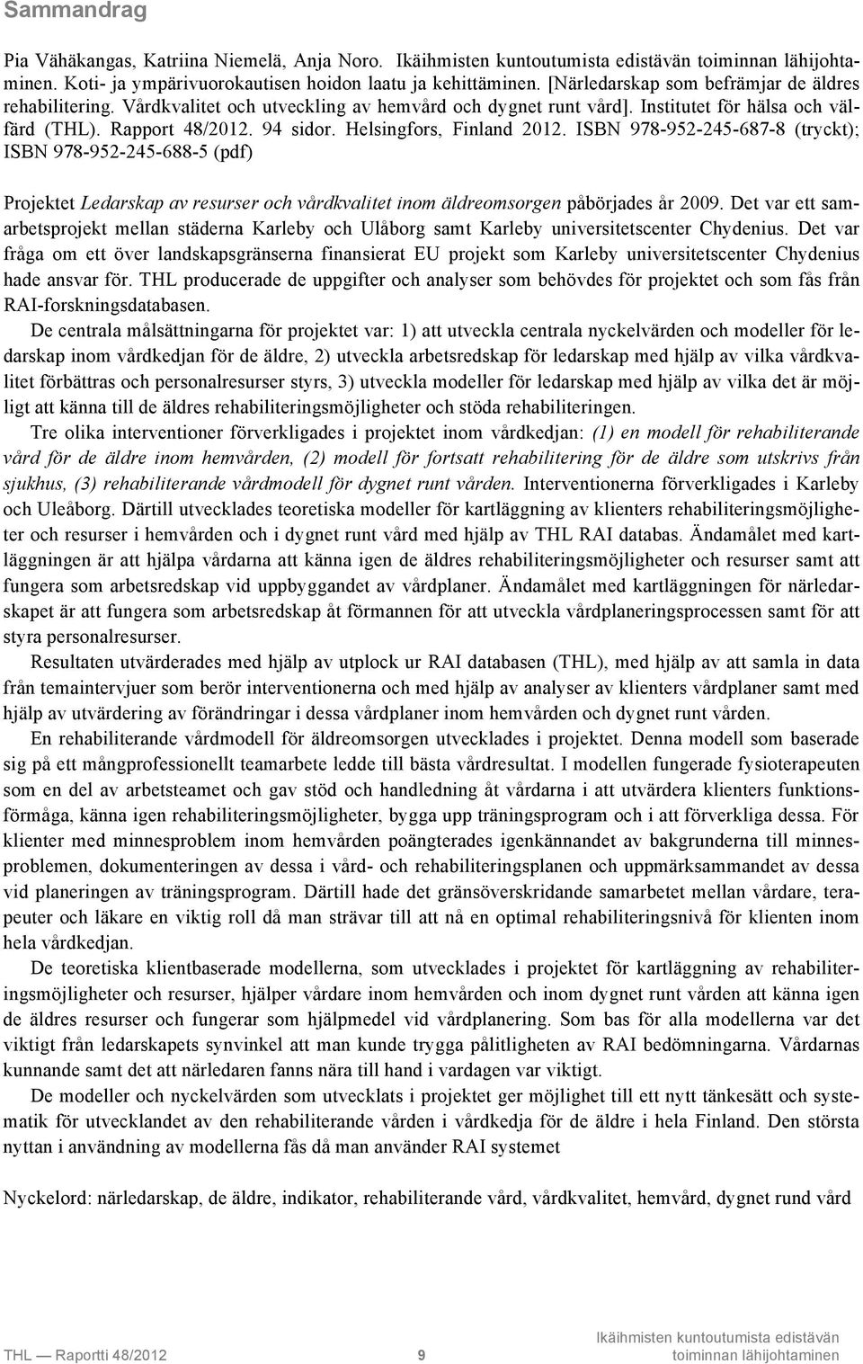 ISBN 978-952-245-687-8 (tryckt); ISBN 978-952-245-688-5 (pdf) Projektet Ledarskap av resurser och vårdkvalitet inom äldreomsorgen påbörjades år 2009.