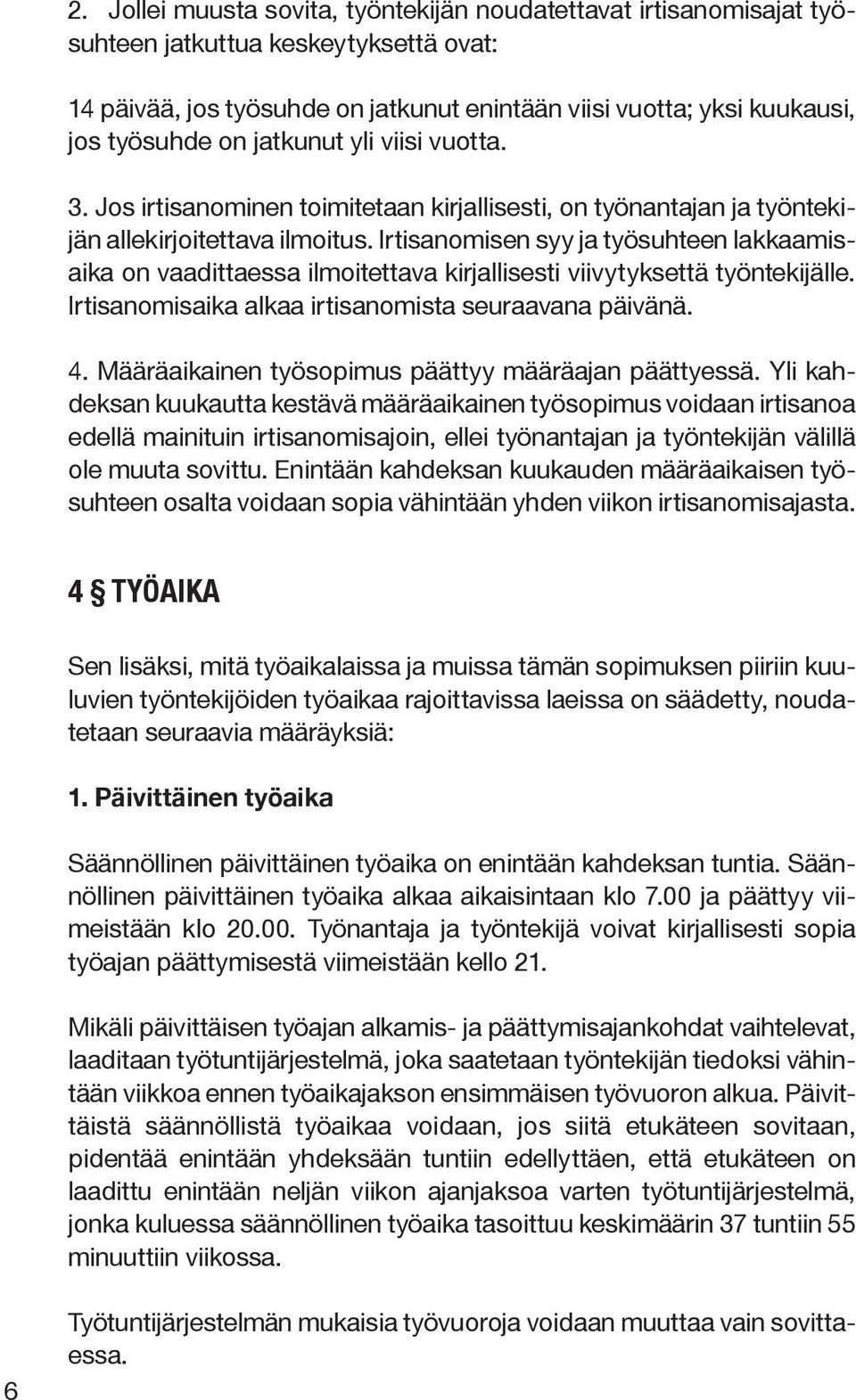 Irtisanomisen syy ja työsuhteen lakkaamisaika on vaadittaessa ilmoitettava kirjallisesti viivytyksettä työntekijälle. Irtisanomisaika alkaa irtisanomista seuraavana päivänä. 4.