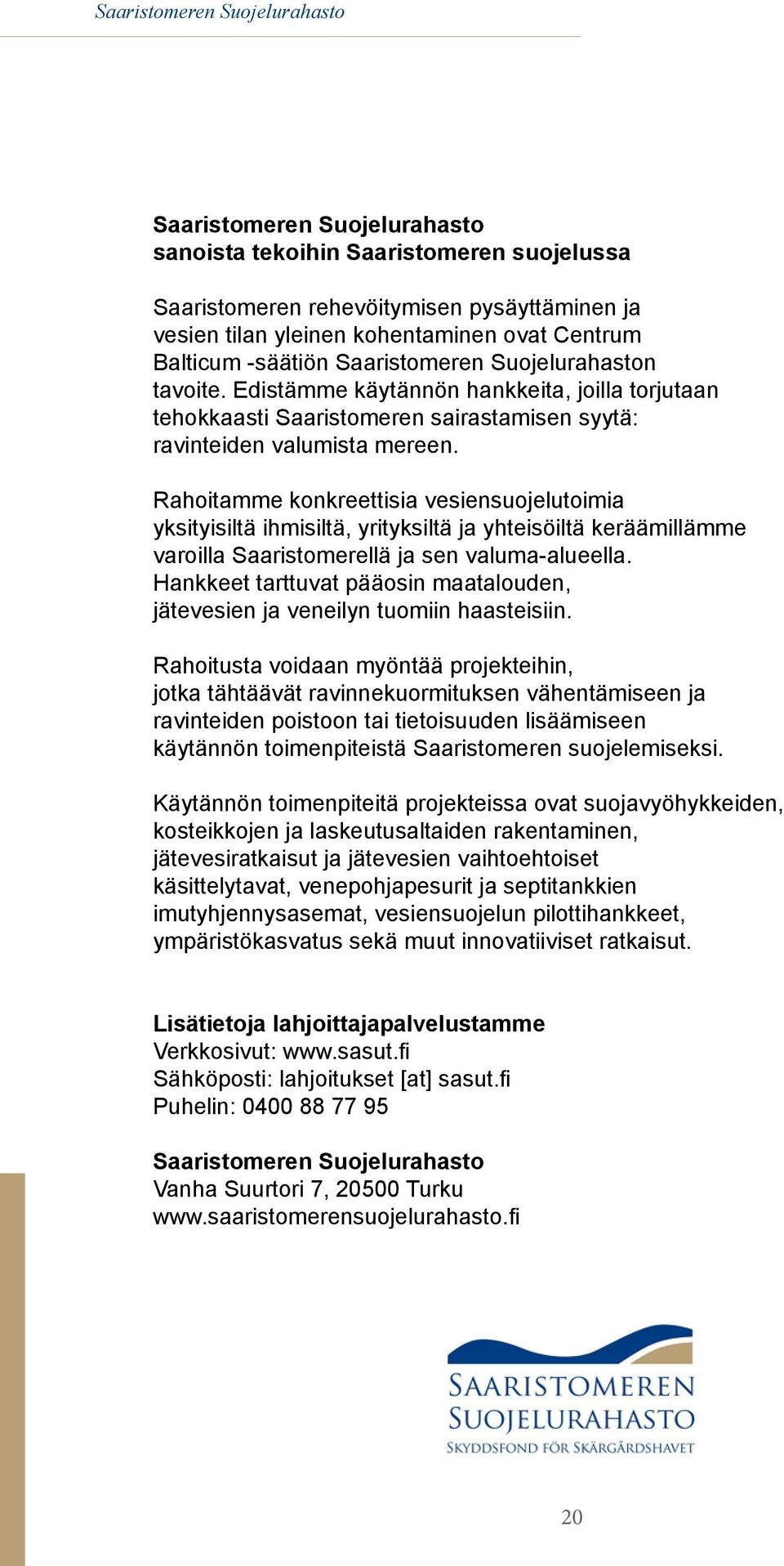 Rahoitamme konkreettisia vesiensuojelutoimia yksityisiltä ihmisiltä, yrityksiltä ja yhteisöiltä keräämillämme varoilla Saaristomerellä ja sen valuma-alueella.