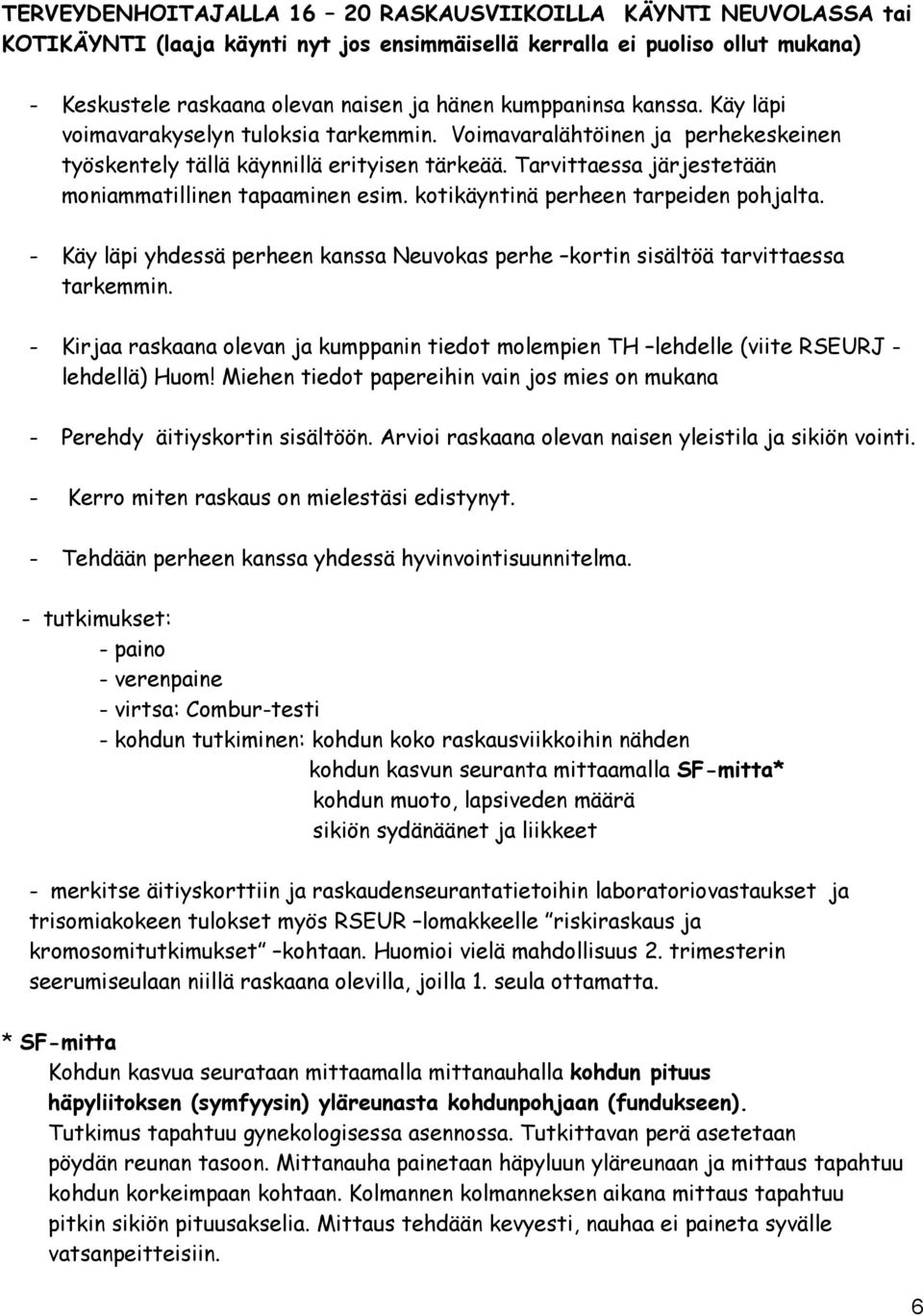 Tarvittaessa järjestetään moniammatillinen tapaaminen esim. kotikäyntinä perheen tarpeiden pohjalta. - Käy läpi yhdessä perheen kanssa Neuvokas perhe kortin sisältöä tarvittaessa tarkemmin.