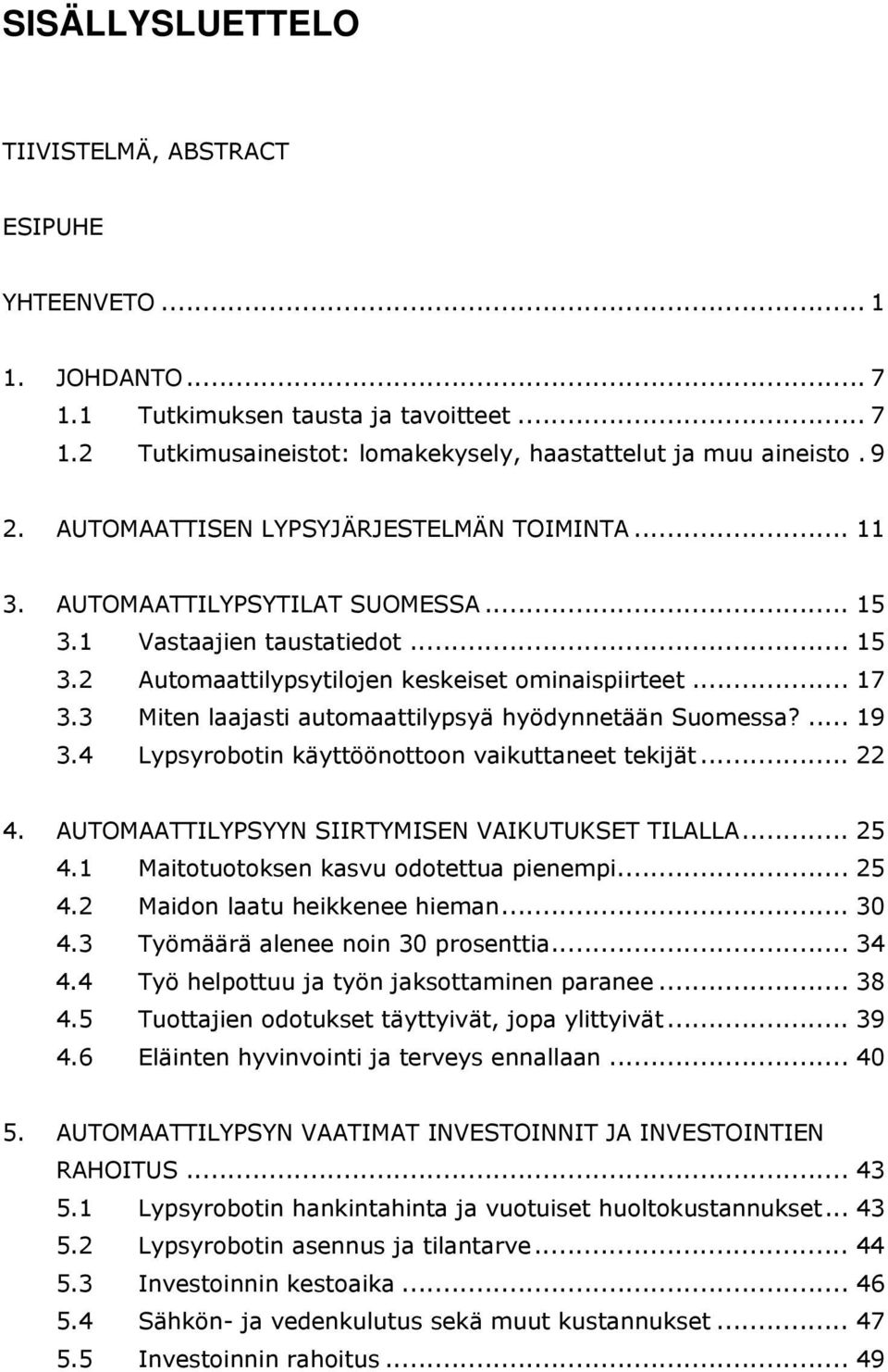 3 Miten laajasti automaattilypsyä hyödynnetään Suomessa?... 19 3.4 Lypsyrobotin käyttöönottoon vaikuttaneet tekijät... 22 4. AUTOMAATTILYPSYYN SIIRTYMISEN VAIKUTUKSET TILALLA... 25 4.