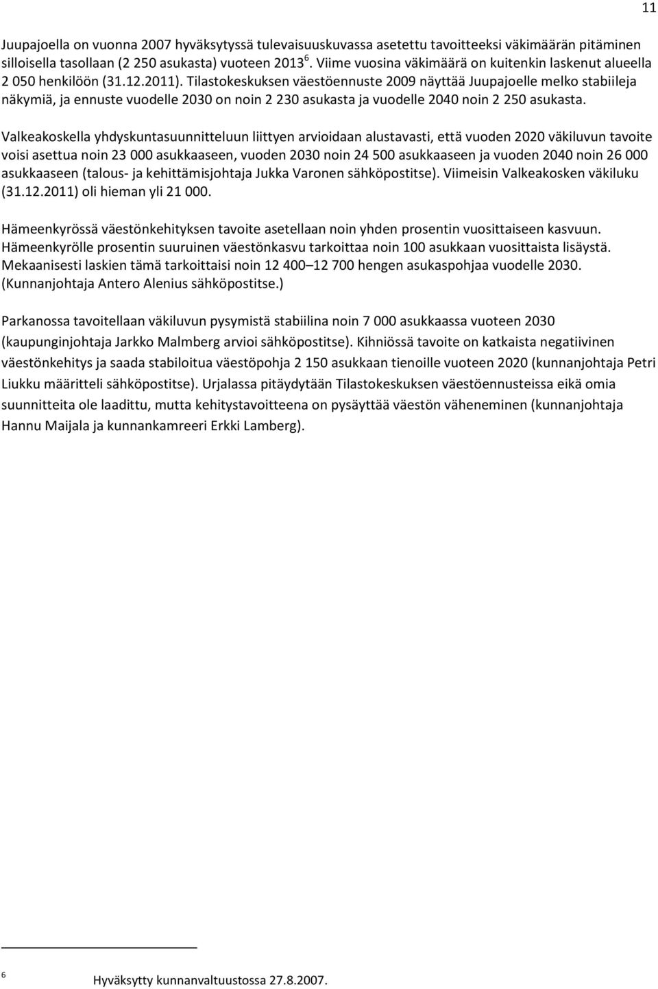 Tilastokeskuksen väestöennuste 2009 näyttää Juupajoelle melko stabiileja näkymiä, ja ennuste vuodelle 2030 on noin 2 230 asukasta ja vuodelle 2040 noin 2 250 asukasta.