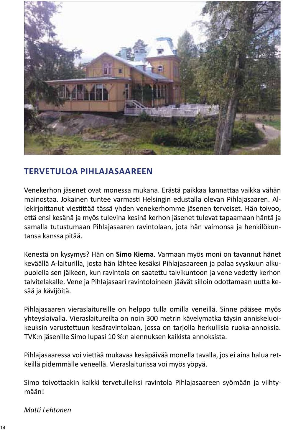Hän toivoo, että ensi kesänä ja myös tulevina kesinä kerhon jäsenet tulevat tapaamaan häntä ja samalla tutustumaan Pihlajasaaren ravintolaan, jota hän vaimonsa ja henkilökuntansa kanssa pitää.