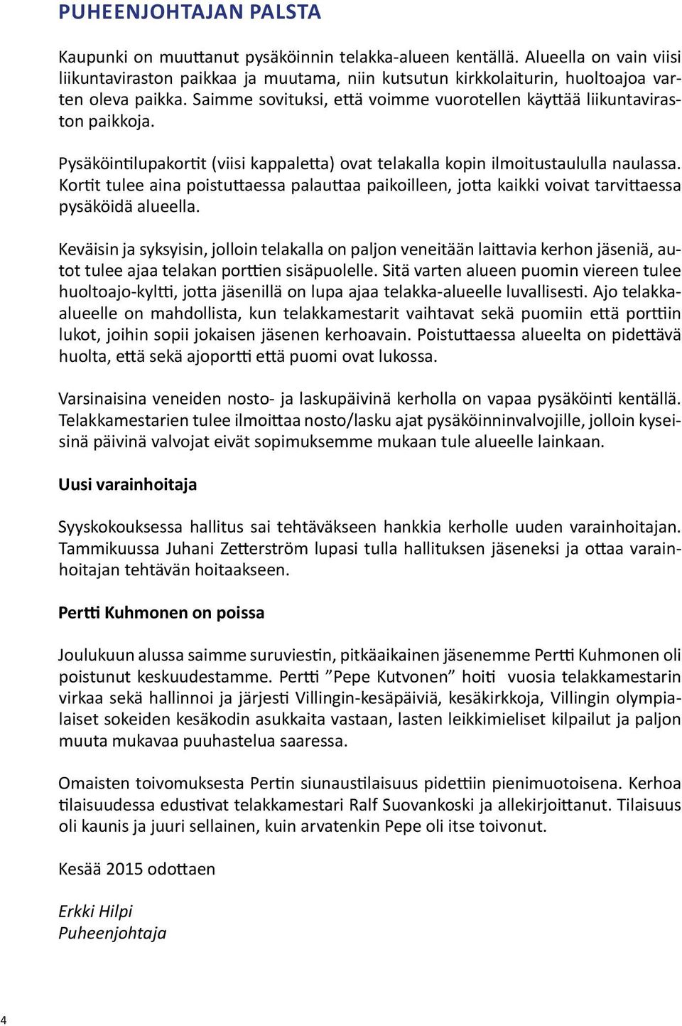 Pysäköintilupakortit (viisi kappaletta) ovat telakalla kopin ilmoitustaululla naulassa. Kortit tulee aina poistuttaessa palauttaa paikoilleen, jotta kaikki voivat tarvittaessa pysäköidä alueella.