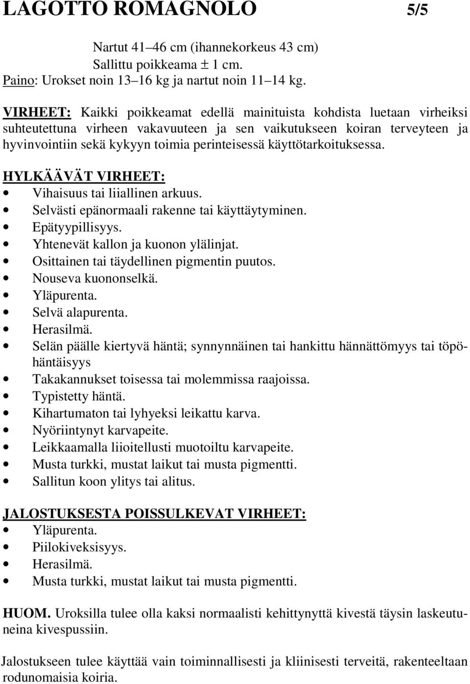 käyttötarkoituksessa. HYLKÄÄVÄT VIRHEET: Vihaisuus tai liiallinen arkuus. Selvästi epänormaali rakenne tai käyttäytyminen. Epätyypillisyys. Yhtenevät kallon ja kuonon ylälinjat.