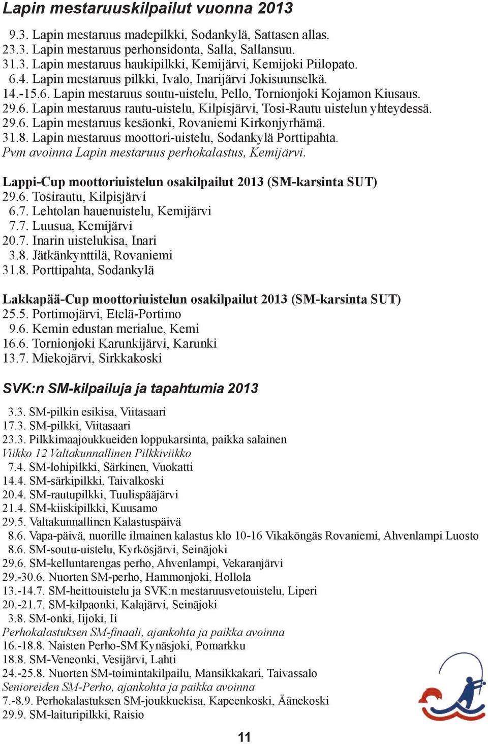 29.6. Lapin mestaruus kesäonki, Rovaniemi Kirkonjyrhämä. 31.8. Lapin mestaruus moottori-uistelu, Sodankylä Porttipahta. Pvm avoinna Lapin mestaruus perhokalastus, Kemijärvi.