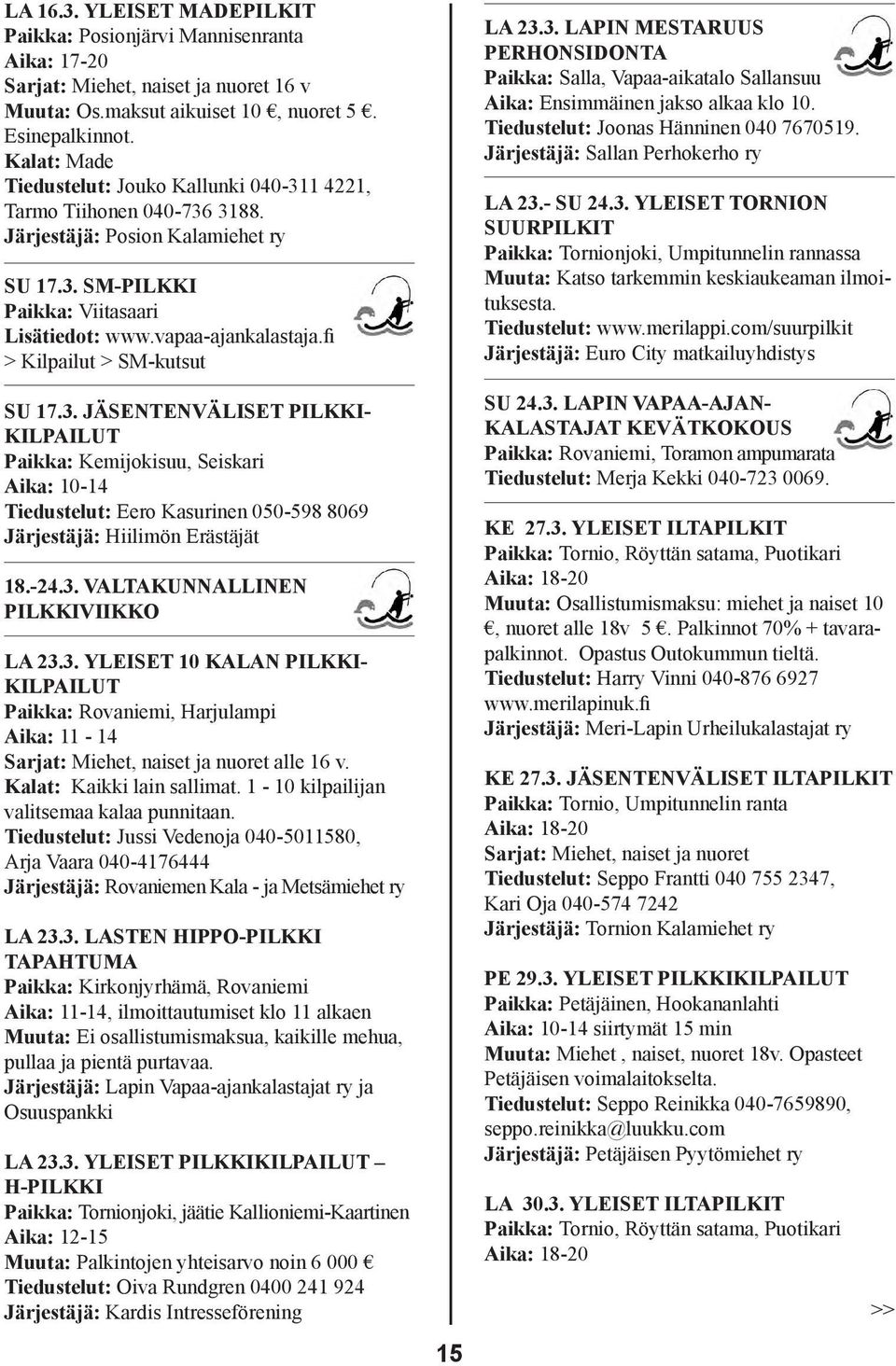 fi > Kilpailut > SM-kutsut LA 23.3. LAPIN MESTARUUS PERHONSIDONTA Paikka: Salla, Vapaa-aikatalo Sallansuu Aika: Ensimmäinen jakso alkaa klo 10. Tiedustelut: Joonas Hänninen 040 7670519.