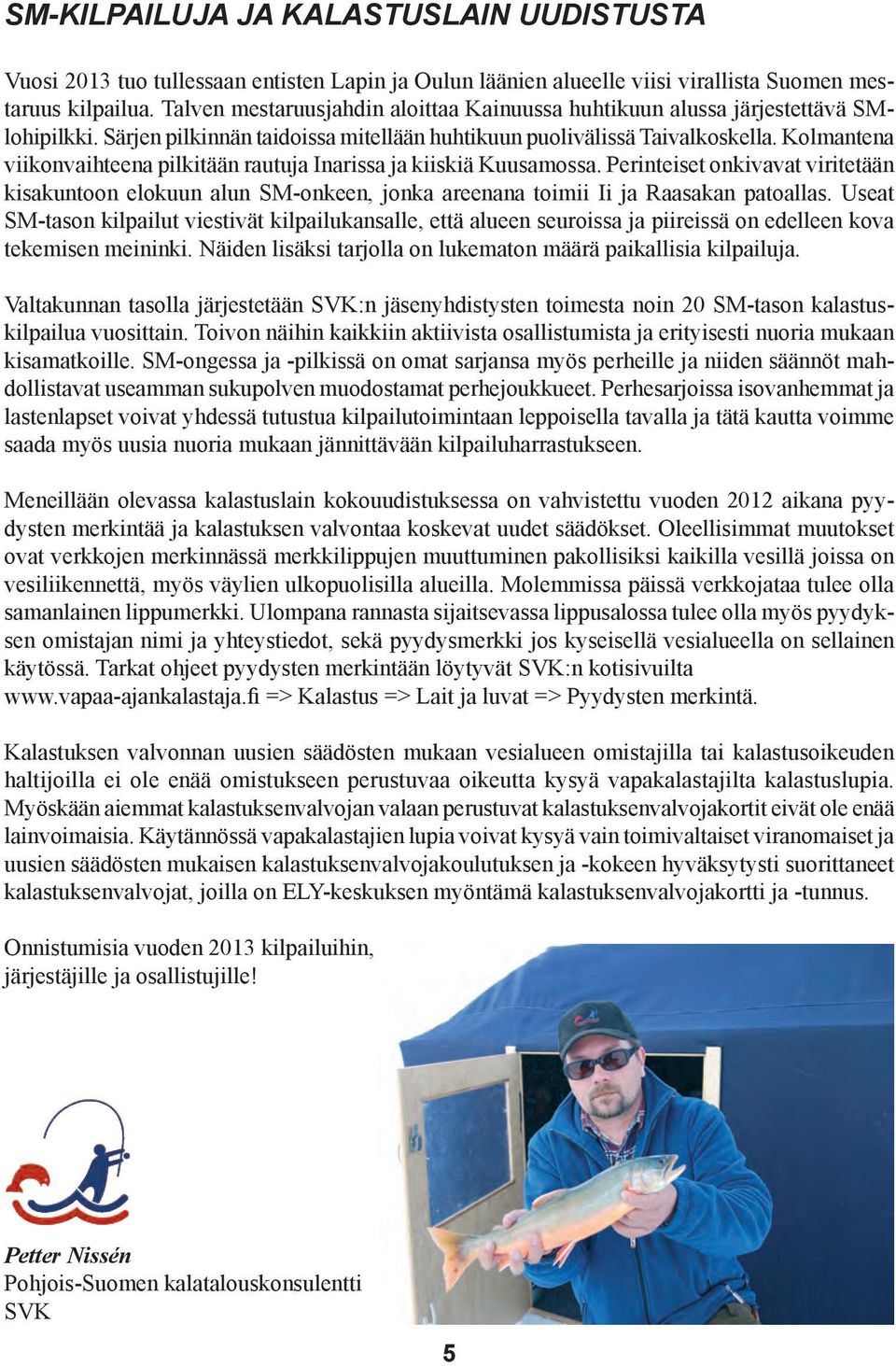 Kolmantena viikonvaihteena pilkitään rautuja Inarissa ja kiiskiä Kuusamossa. Perinteiset onkivavat viritetään kisakuntoon elokuun alun SM-onkeen, jonka areenana toimii Ii ja Raasakan patoallas.