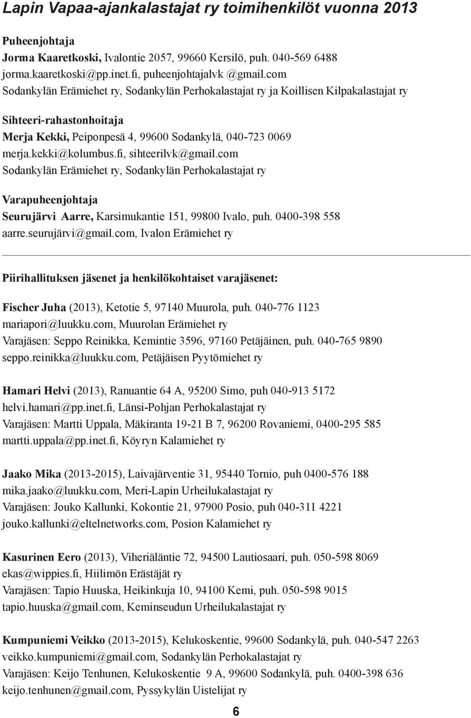 fi, sihteerilvk@gmail.com Sodankylän Erämiehet ry, Sodankylän Perhokalastajat ry Varapuheenjohtaja Seurujärvi Aarre, Karsimukantie 151, 99800 Ivalo, puh. 0400-398 558 aarre.seurujärvi@gmail.
