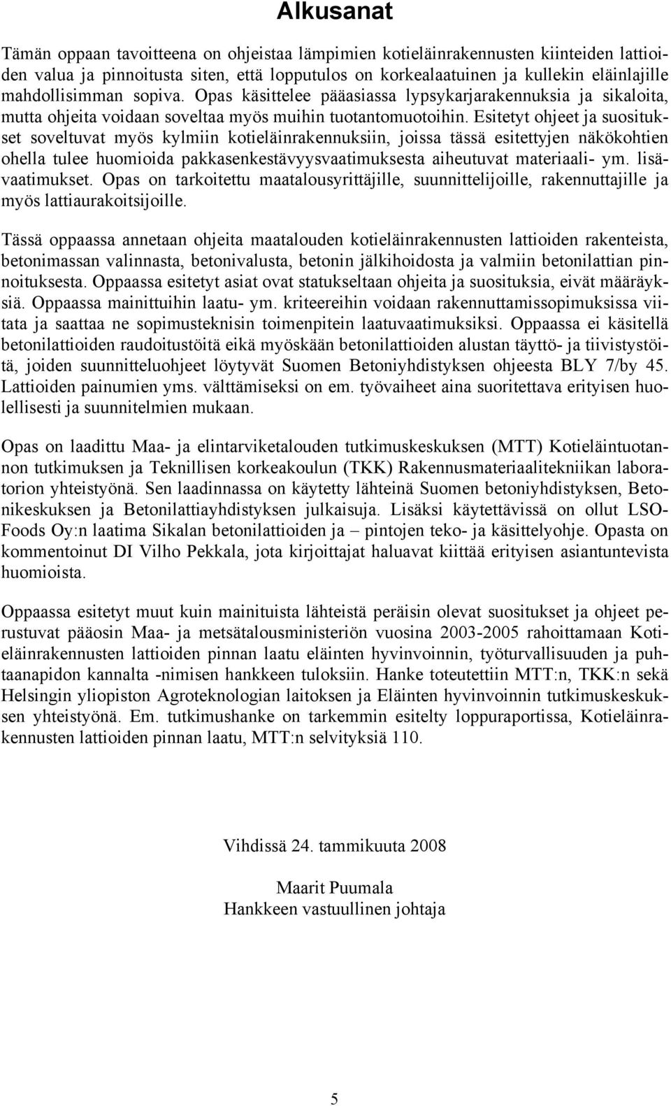 Esitetyt ohjeet ja suositukset soveltuvat myös kylmiin kotieläinrakennuksiin, joissa tässä esitettyjen näkökohtien ohella tulee huomioida pakkasenkestävyysvaatimuksesta aiheutuvat materiaali- ym.