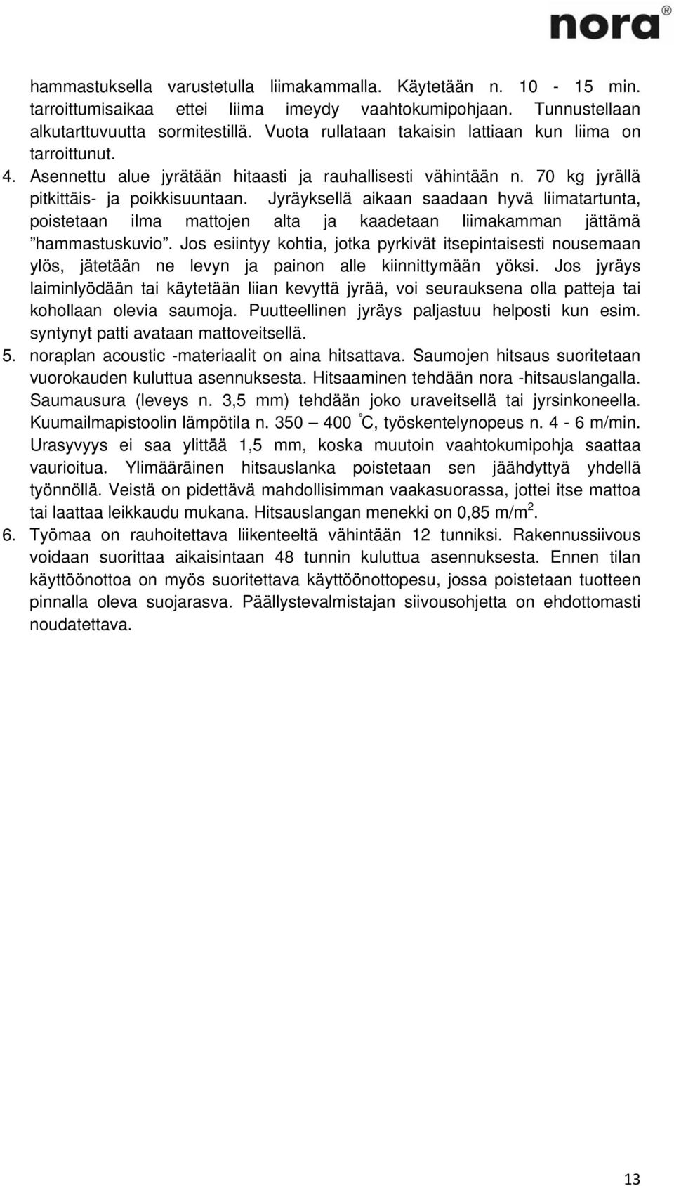 Jyräyksellä aikaan saadaan hyvä liimatartunta, poistetaan ilma mattojen alta ja kaadetaan liimakamman jättämä hammastuskuvio.