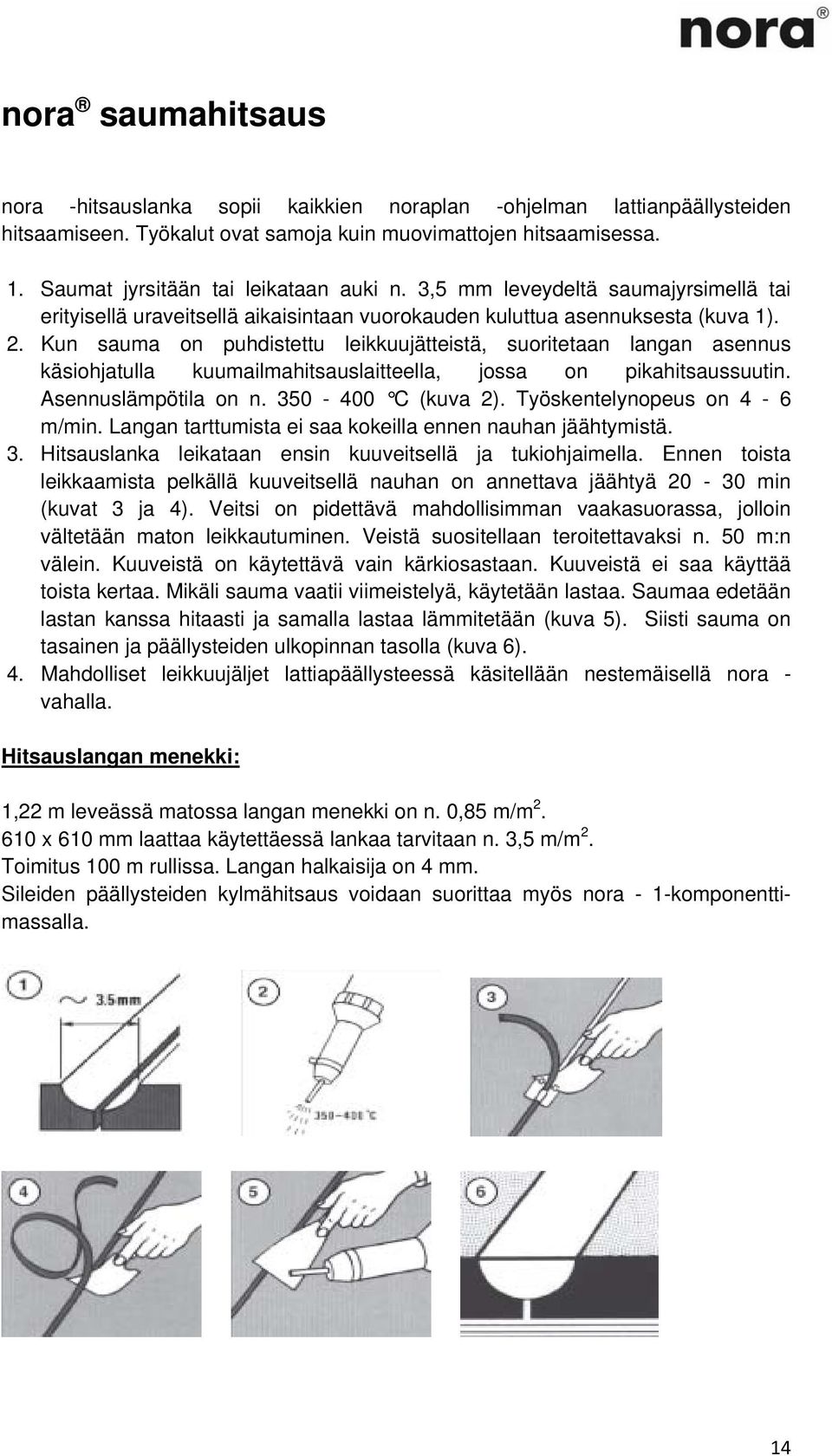 Kun sauma on puhdistettu leikkuujätteistä, suoritetaan langan asennus käsiohjatulla kuumailmahitsauslaitteella, jossa on pikahitsaussuutin. Asennuslämpötila on n. 350-400 C (kuva 2).