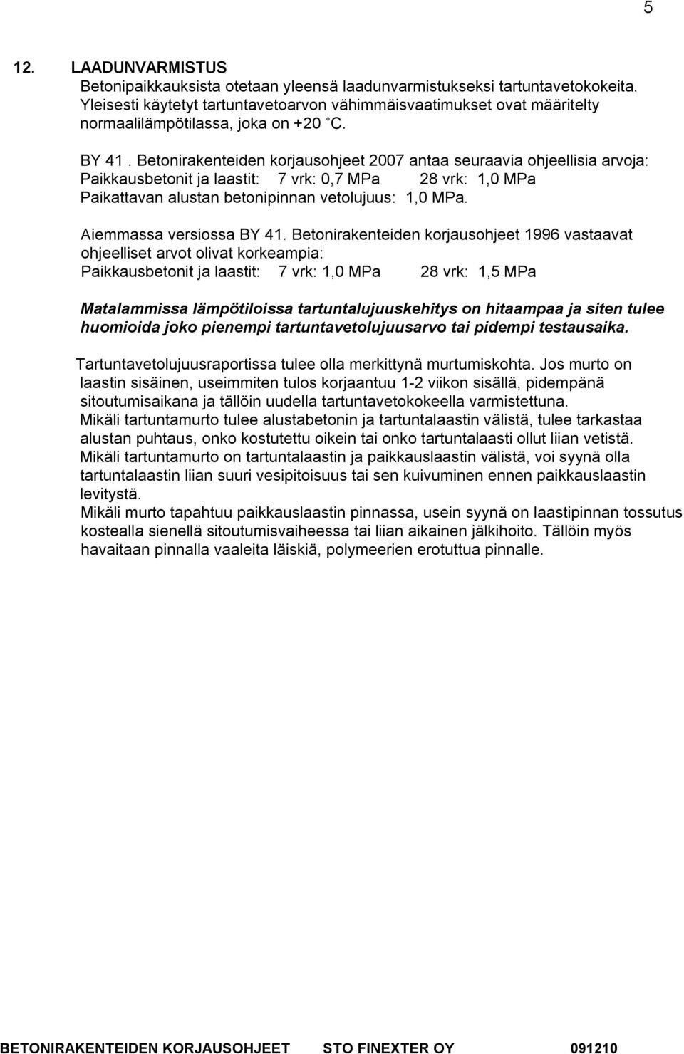 Betonirakenteiden korjausohjeet 2007 antaa seuraavia ohjeellisia arvoja: Paikkausbetonit ja laastit: 7 vrk: 0,7 MPa 28 vrk: 1,0 MPa Paikattavan alustan betonipinnan vetolujuus: 1,0 MPa.