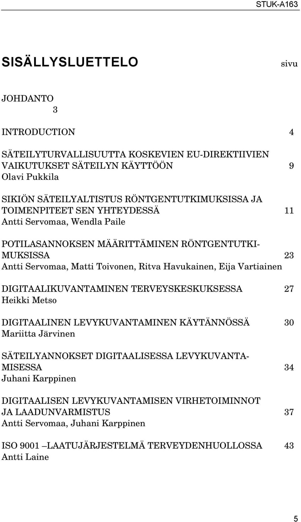 Havukainen, Eija Vartiainen DIGITAALIKUVANTAMINEN TERVEYSKESKUKSESSA 27 Heikki Metso DIGITAALINEN LEVYKUVANTAMINEN KÄYTÄNNÖSSÄ 30 Mariitta Järvinen SÄTEILYANNOKSET DIGITAALISESSA