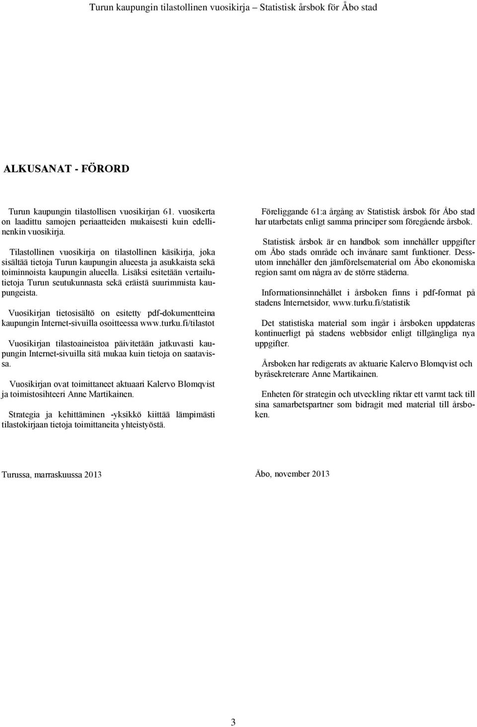 Lisäksi esitetään vertailutietoja Turun seutukunnasta sekä eräistä suurimmista kaupungeista. Vuosikirjan tietosisältö on esitetty pdf-dokumentteina kaupungin Internet-sivuilla osoitteessa www.turku.