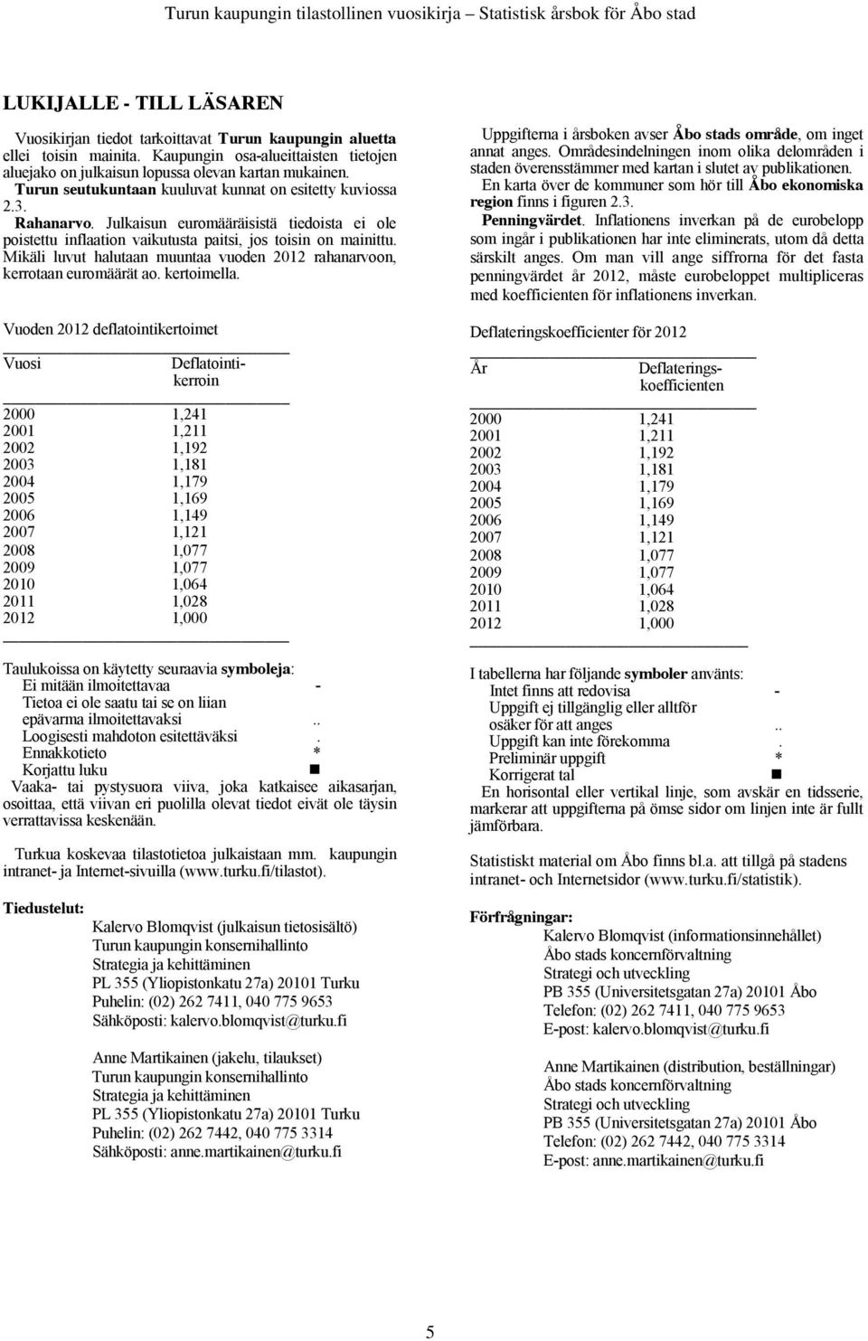 Mikäli luvut halutaan muuntaa vuoden 2012 rahanarvoon, kerrotaan euromäärät ao. kertoimella.