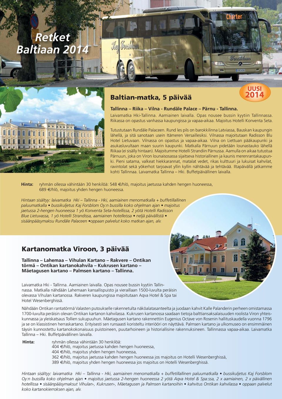 Rund les pils on barokkilinna Latviassa, Bauskan kaupungin lähellä, ja sitä sanotaan usein Itämeren Versaillesiksi. Vilnassa majoitutaan Radisson Blu Hotel Lietuvaan.