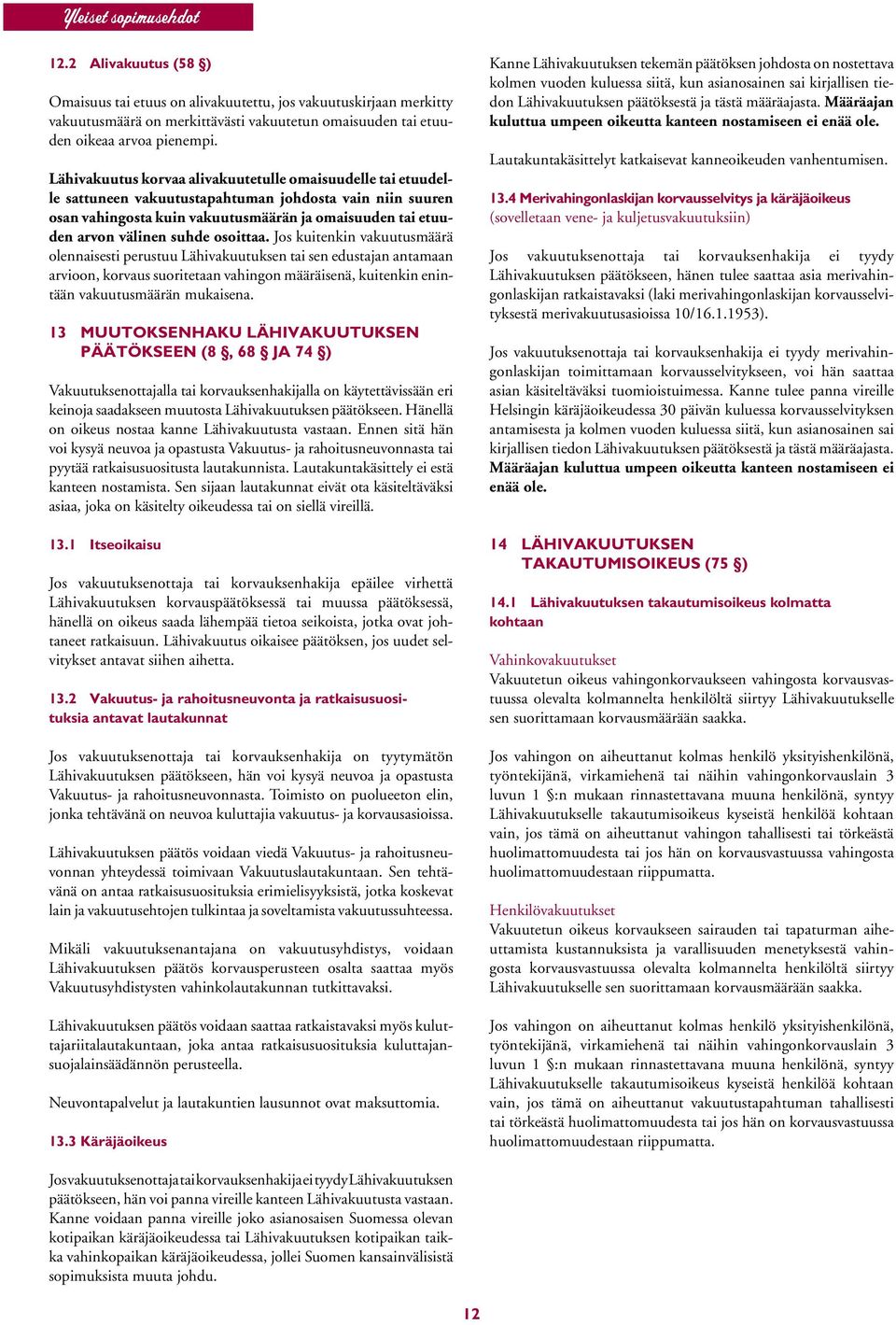 osoittaa. Jos kuitenkin vakuutusmäärä olennaisesti perustuu Lähivakuutuksen tai sen edustajan antamaan arvioon, korvaus suoritetaan vahingon määräisenä, kuitenkin enintään vakuutusmäärän mukaisena.