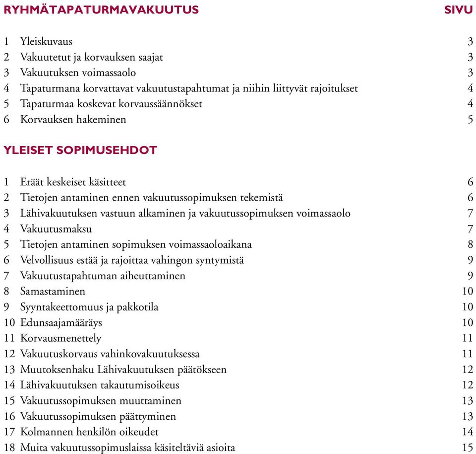 ja vakuutussopimuksen voimassaolo 7 4 Vakuutusmaksu 7 5 Tietojen antaminen sopimuksen voimassaoloaikana 8 6 Velvollisuus estää ja rajoittaa vahingon syntymistä 9 7 Vakuutustapahtuman aiheuttaminen 9