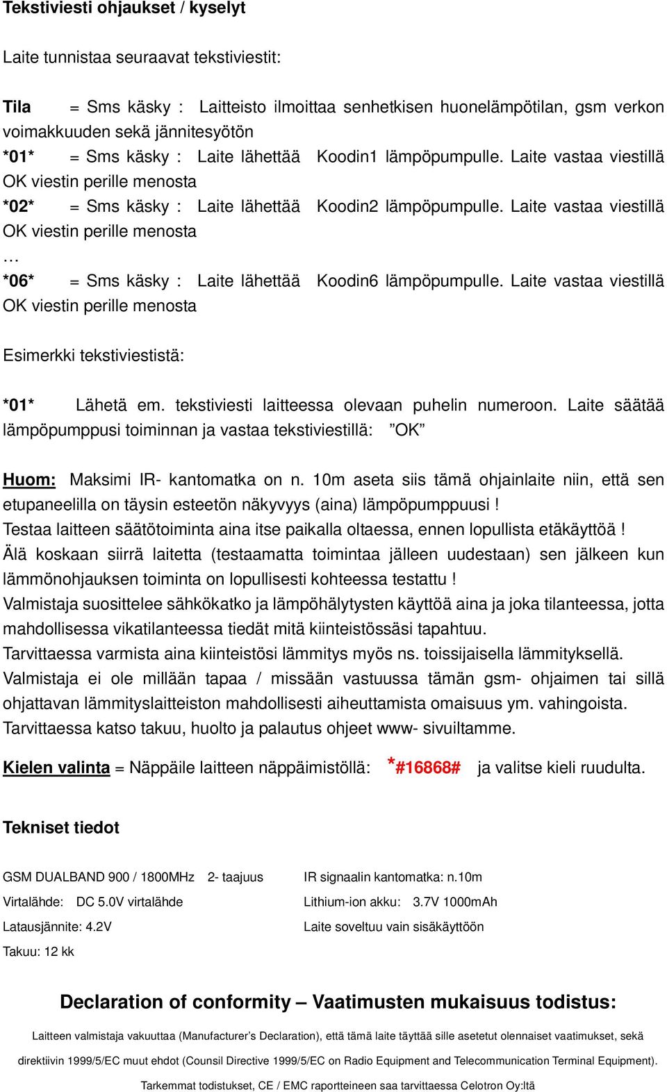 Laite vastaa viestillä OK viestin perille menosta *06* = Sms käsky : Laite lähettää Koodin6 lämpöpumpulle. Laite vastaa viestillä OK viestin perille menosta Esimerkki tekstiviestistä: *01* Lähetä em.