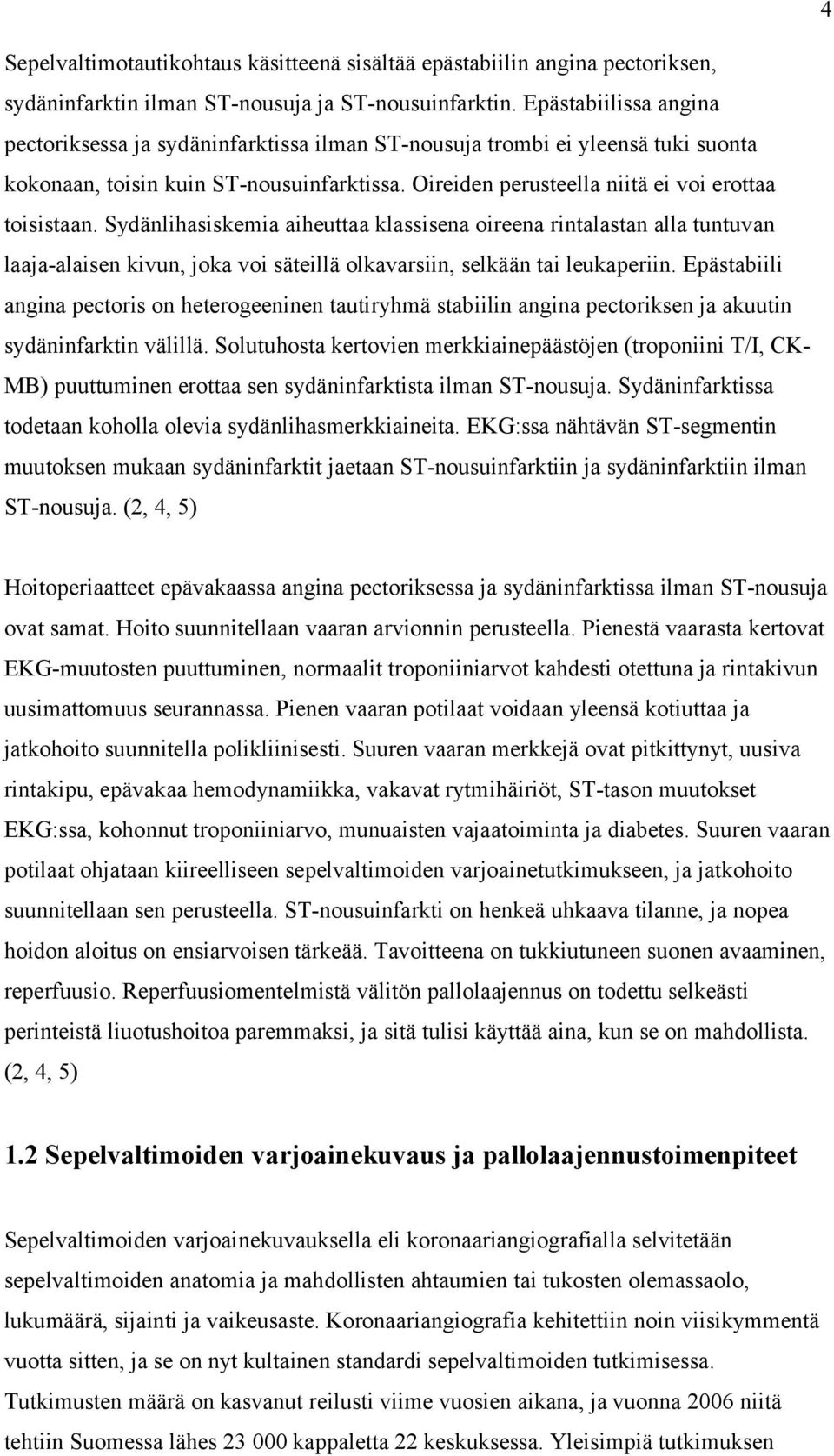 Sydänlihasiskemia aiheuttaa klassisena oireena rintalastan alla tuntuvan laaja-alaisen kivun, joka voi säteillä olkavarsiin, selkään tai leukaperiin.